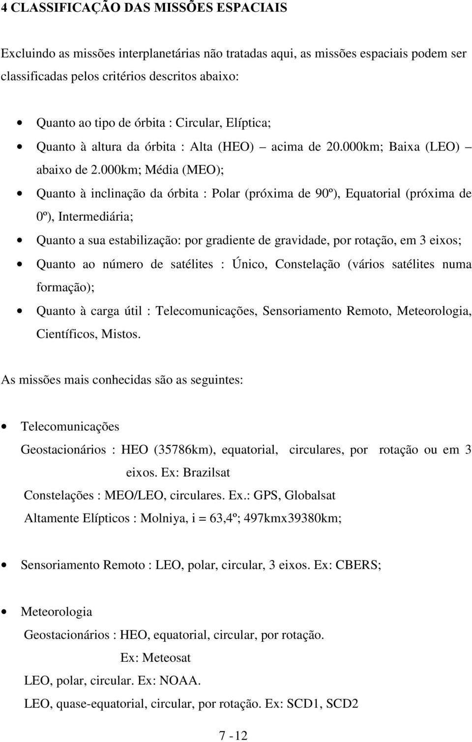 000km; Média (MEO); Quanto à inclinação da órbita : Polar (próxima de 90º), Equatorial (próxima de 0º), Intermediária; Quanto a sua estabilização: por gradiente de gravidade, por rotação, em 3 eixos;