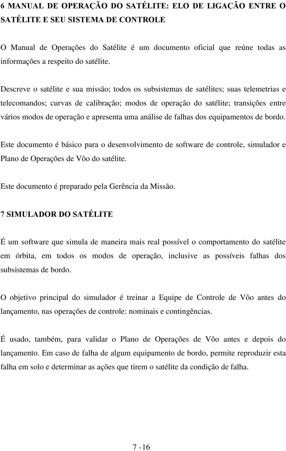 Descreve o satélite e sua missão; todos os subsistemas de satélites; suas telemetrias e telecomandos; curvas de calibração; modos de operação do satélite; transições entre vários modos de operação e