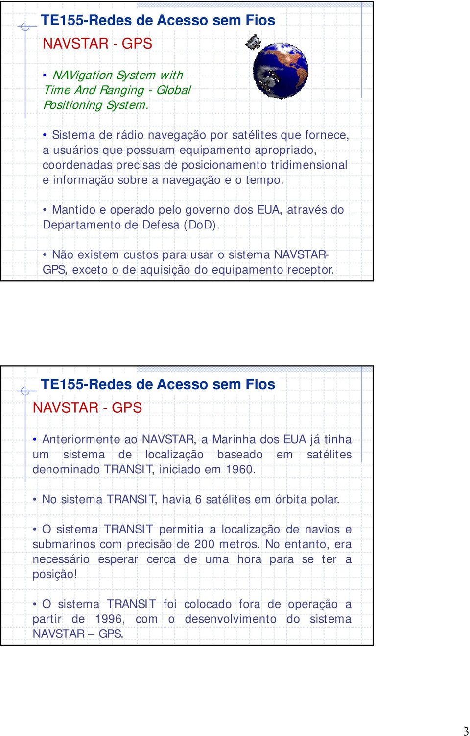 Mantido e operado pelo governo dos EUA, através do Departamento de Defesa (DoD). Não existem custos para usar o sistema NAVSTAR- GPS, exceto o de aquisição do equipamento receptor.