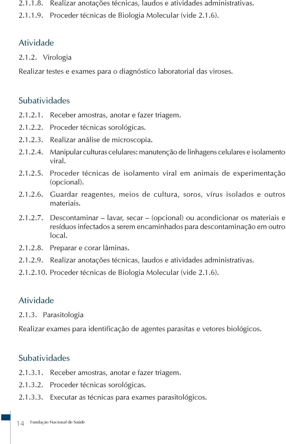 Manipular culturas celulares: manutenção de linhagens celulares e isolamento viral. 2.1.2.5. Proceder técnicas de isolamento viral em animais de eperimentação (opcional). 2.1.2.6.