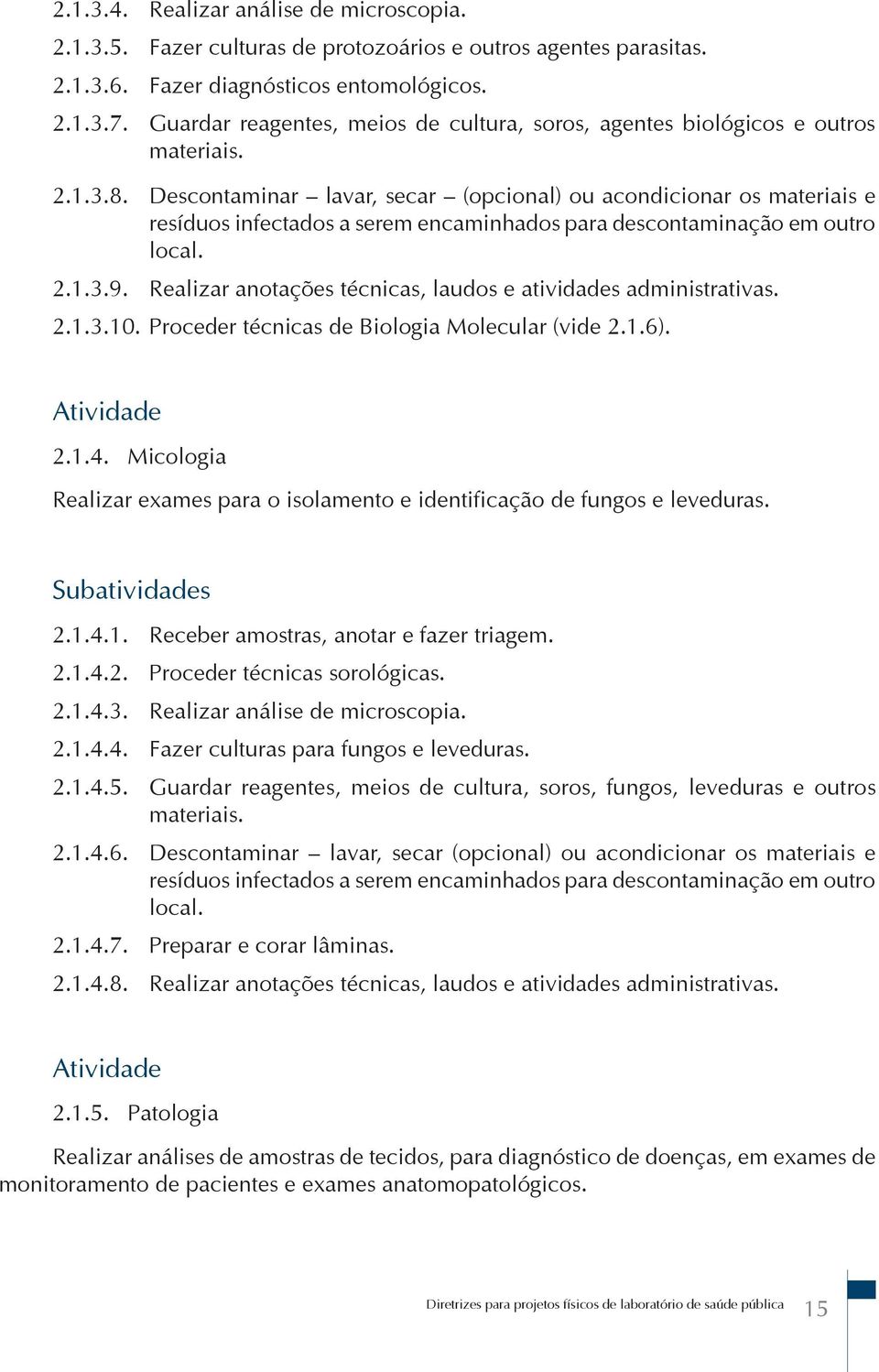 Descontaminar lavar, secar (opcional) ou acondicionar os materiais e resíduos infectados a serem encaminhados para descontaminação em outro local. 2.1.3.9.