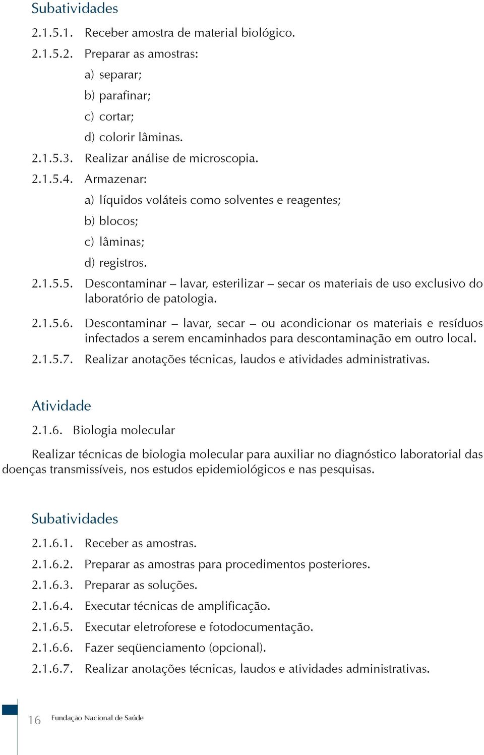 2.1.5.6. Descontaminar lavar, secar ou acondicionar os materiais e resíduos infectados a serem encaminhados para descontaminação em outro local. 2.1.5.7.