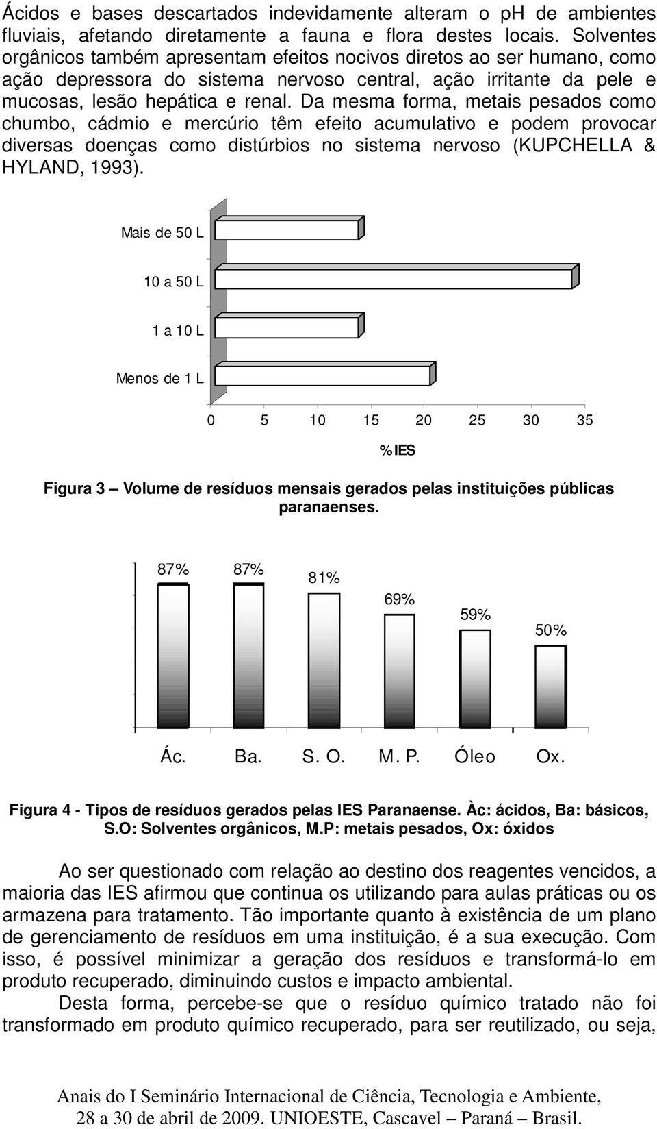 Da mesma forma, metais pesados como chumbo, cádmio e mercúrio têm efeito acumulativo e podem provocar diversas doenças como distúrbios no sistema nervoso (KUPCHELLA & HYLAND, 1993).