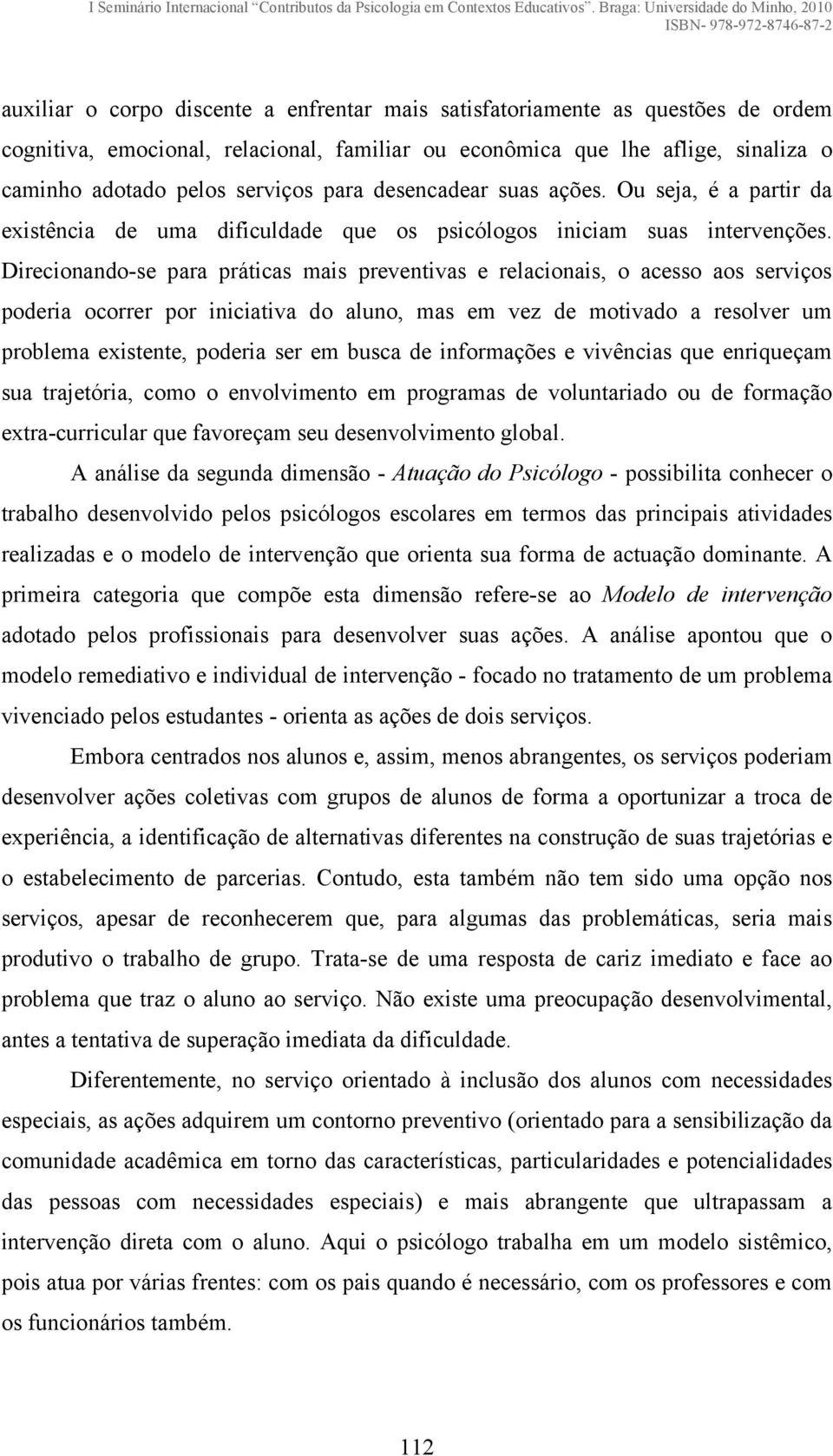 Direcionando-se para práticas mais preventivas e relacionais, o acesso aos serviços poderia ocorrer por iniciativa do aluno, mas em vez de motivado a resolver um problema existente, poderia ser em