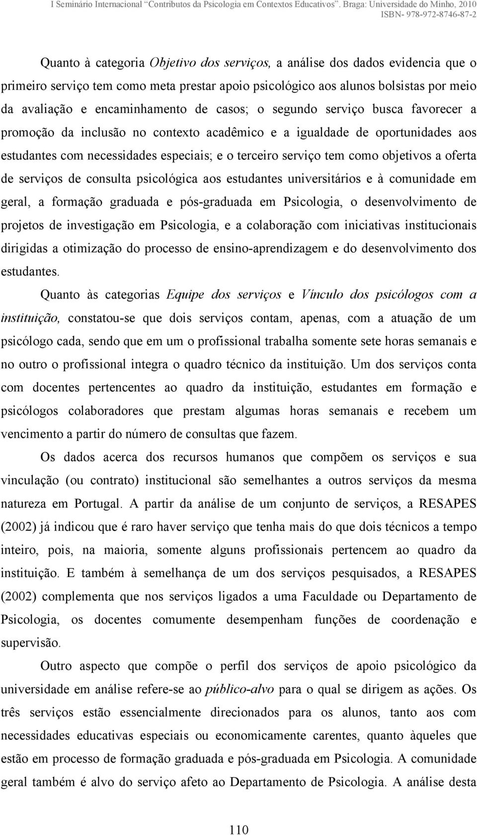 a oferta de serviços de consulta psicológica aos estudantes universitários e à comunidade em geral, a formação graduada e pós-graduada em Psicologia, o desenvolvimento de projetos de investigação em