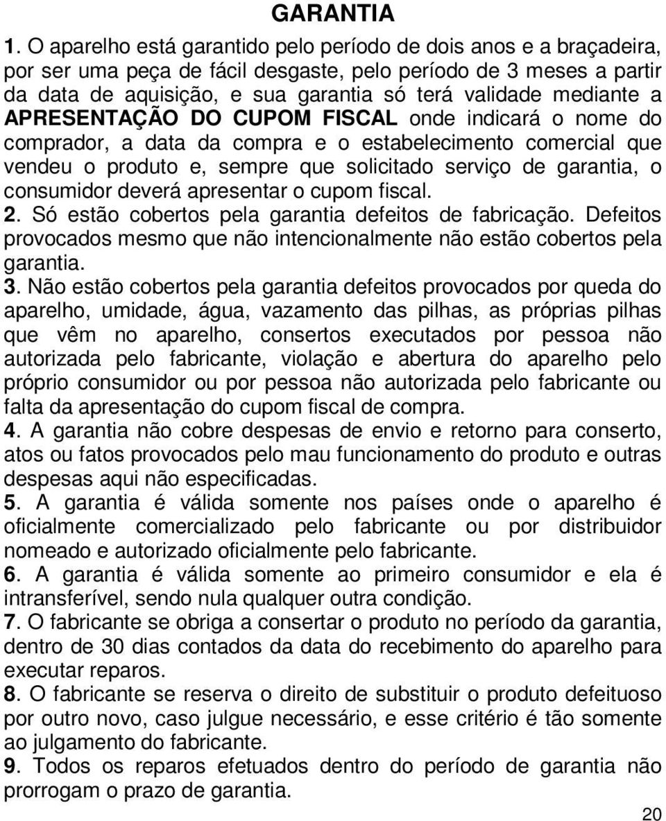 a APRESENTAÇÃO DO CUPOM FISCAL onde indicará o nome do comprador, a data da compra e o estabelecimento comercial que vendeu o produto e, sempre que solicitado serviço de garantia, o consumidor deverá