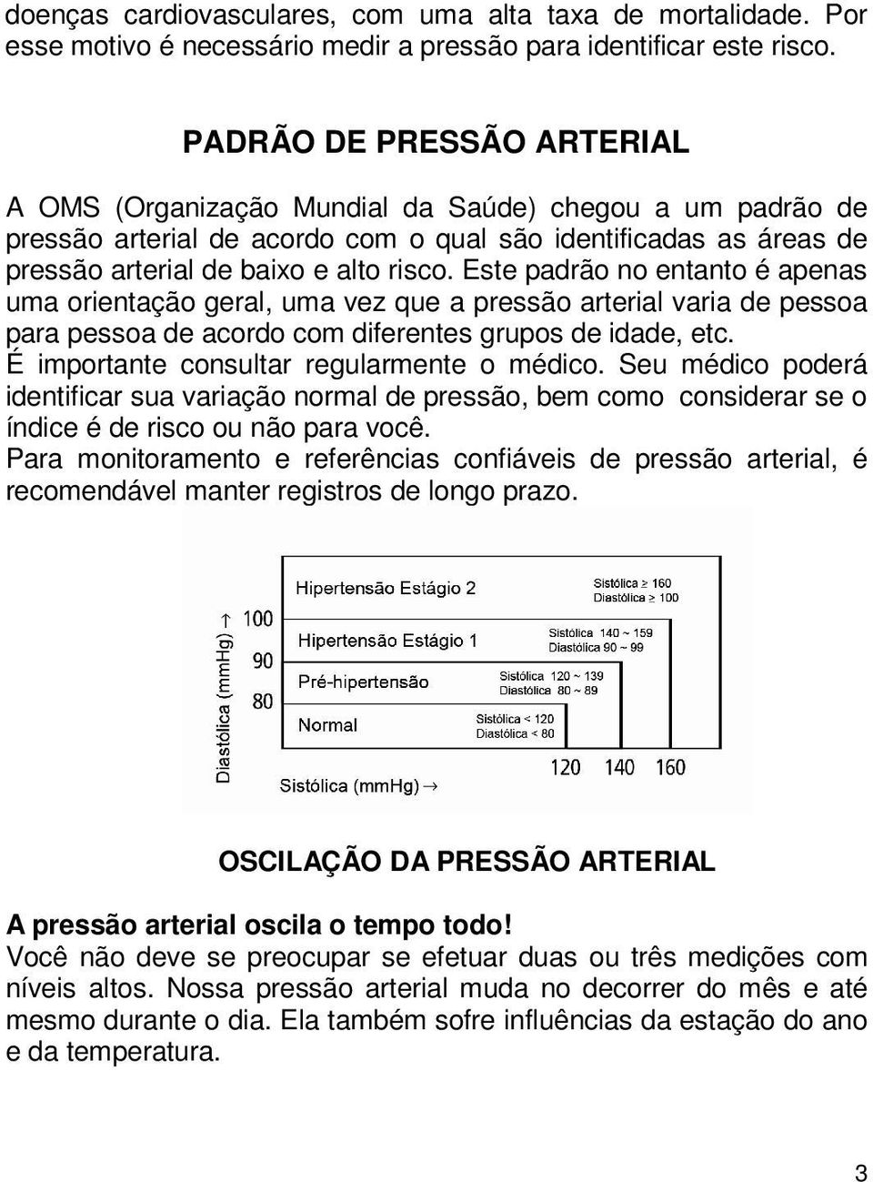 Este padrão no entanto é apenas uma orientação geral, uma vez que a pressão arterial varia de pessoa para pessoa de acordo com diferentes grupos de idade, etc.