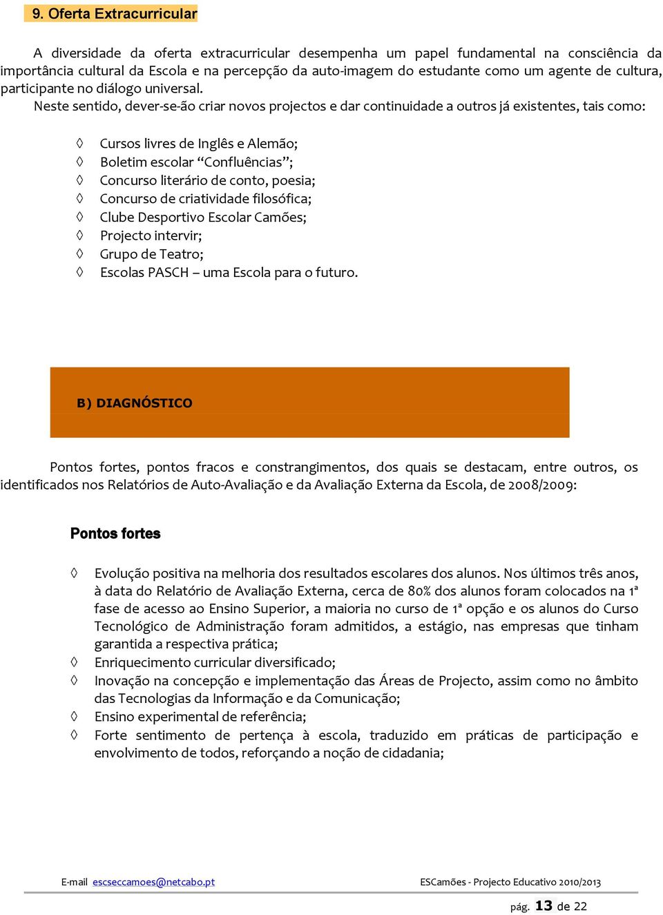 Neste sentid, dever-se-ã criar nvs prjects e dar cntinuidade a utrs já existentes, tais cm: Curss livres de Inglês e Alemã; Bletim esclar Cnfluências ; Cncurs literári de cnt, pesia; Cncurs de