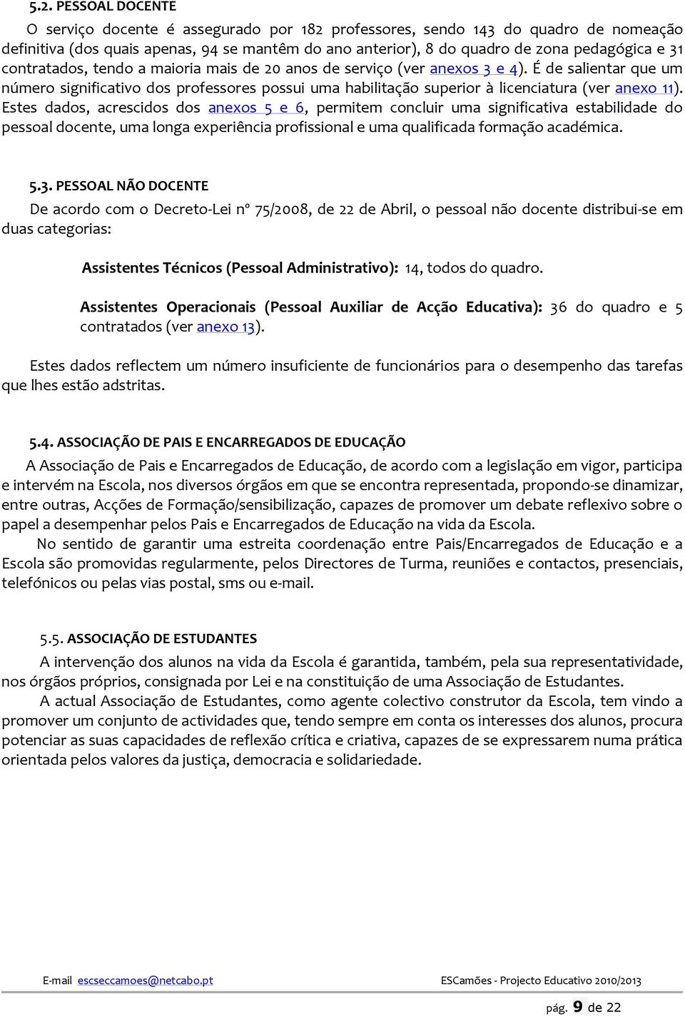 Estes dads, acrescids ds anexs 5 e 6, permitem cncluir uma significativa estabilidade d pessal dcente, uma lnga experiência prfissinal e uma qualificada frmaçã académica. 5.3.