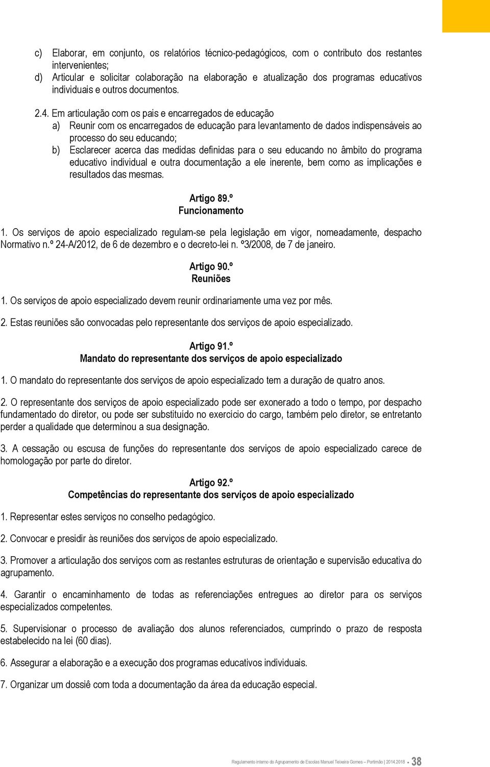 Em articulação com os pais e encarregados de educação a) Reunir com os encarregados de educação para levantamento de dados indispensáveis ao processo do seu educando; b) Esclarecer acerca das medidas