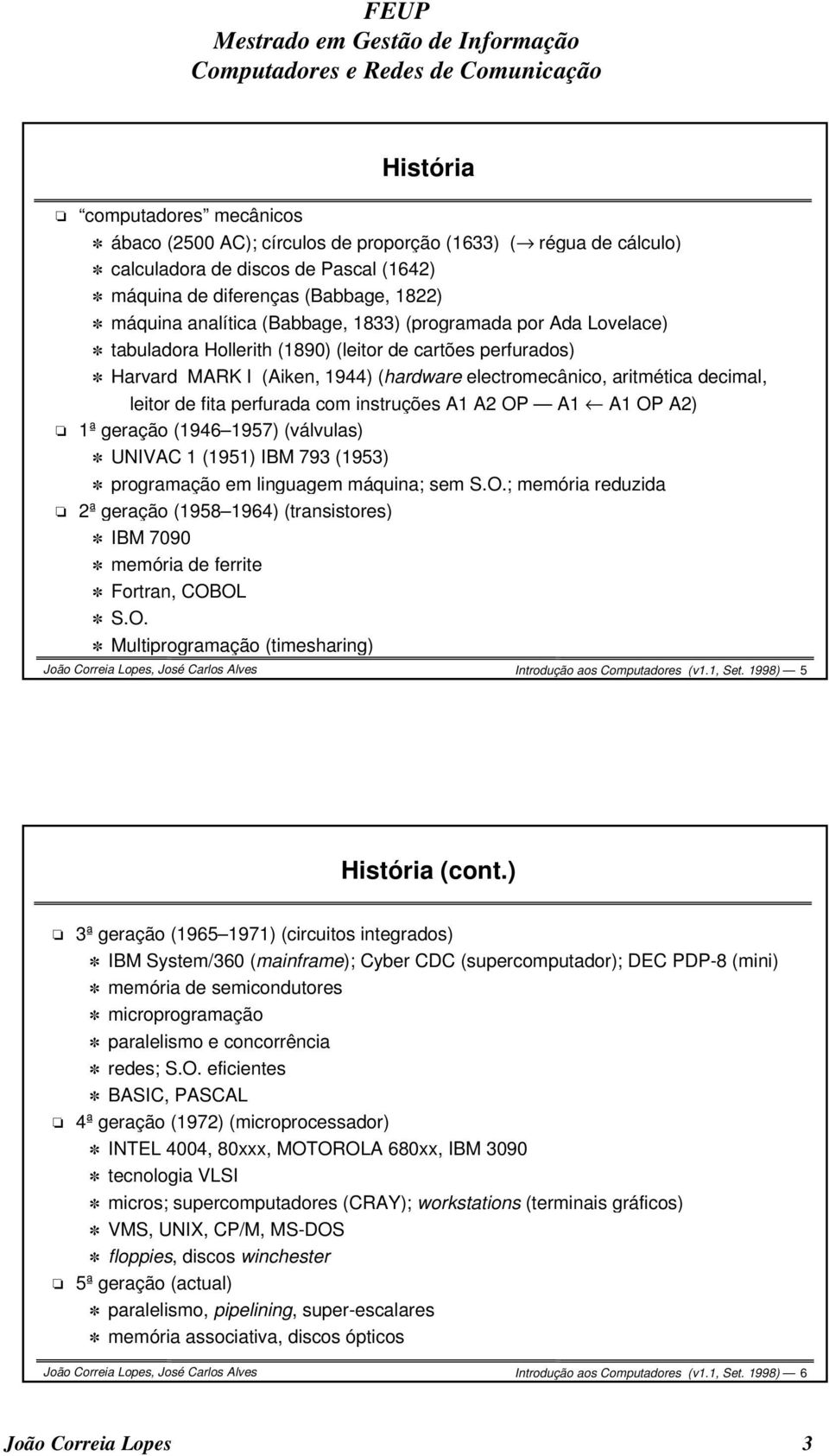 perfurada com instruções A1 A2 OP A1 A1 OP A2) 1ª geração (1946 1957) (válvulas) UNIVAC 1 (1951) IBM 793 (1953) programação em linguagem máquina; sem S.O.; memória reduzida 2ª geração (1958 1964) (transistores) IBM 7090 memória de ferrite Fortran, COBOL S.