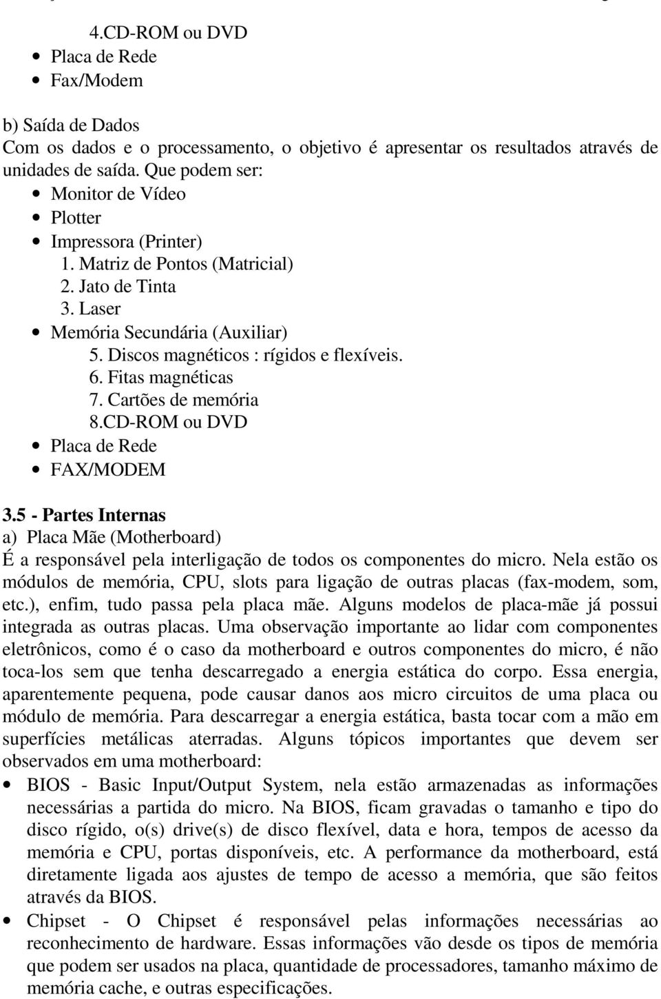 Fitas magnéticas 7. Cartões de memória 8.CD-ROM ou DVD Placa de Rede FAX/MODEM 3.5 - Partes Internas a) Placa Mãe (Motherboard) É a responsável pela interligação de todos os componentes do micro.