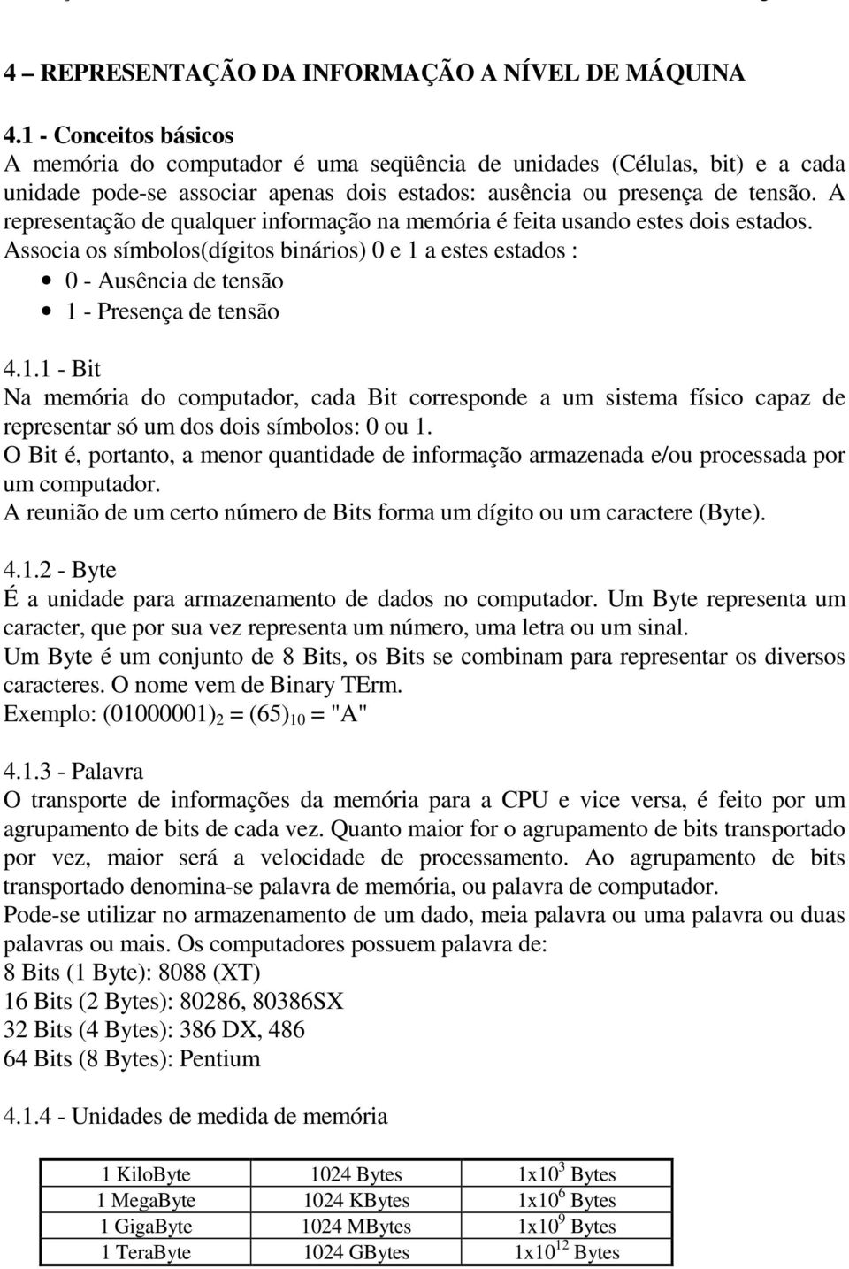 A representação de qualquer informação na memória é feita usando estes dois estados. Associa os símbolos(dígitos binários) 0 e 1 