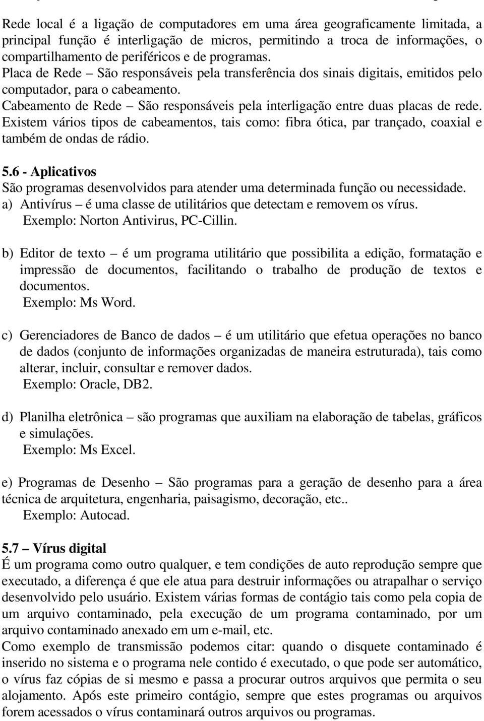 Cabeamento de Rede São responsáveis pela interligação entre duas placas de rede. Existem vários tipos de cabeamentos, tais como: fibra ótica, par trançado, coaxial e também de ondas de rádio. 5.