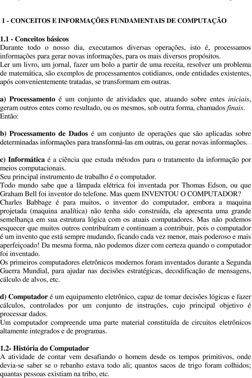 Ler um livro, um jornal, fazer um bolo a partir de uma receita, resolver um problema de matemática, são exemplos de processamentos cotidianos, onde entidades existentes, após convenientemente