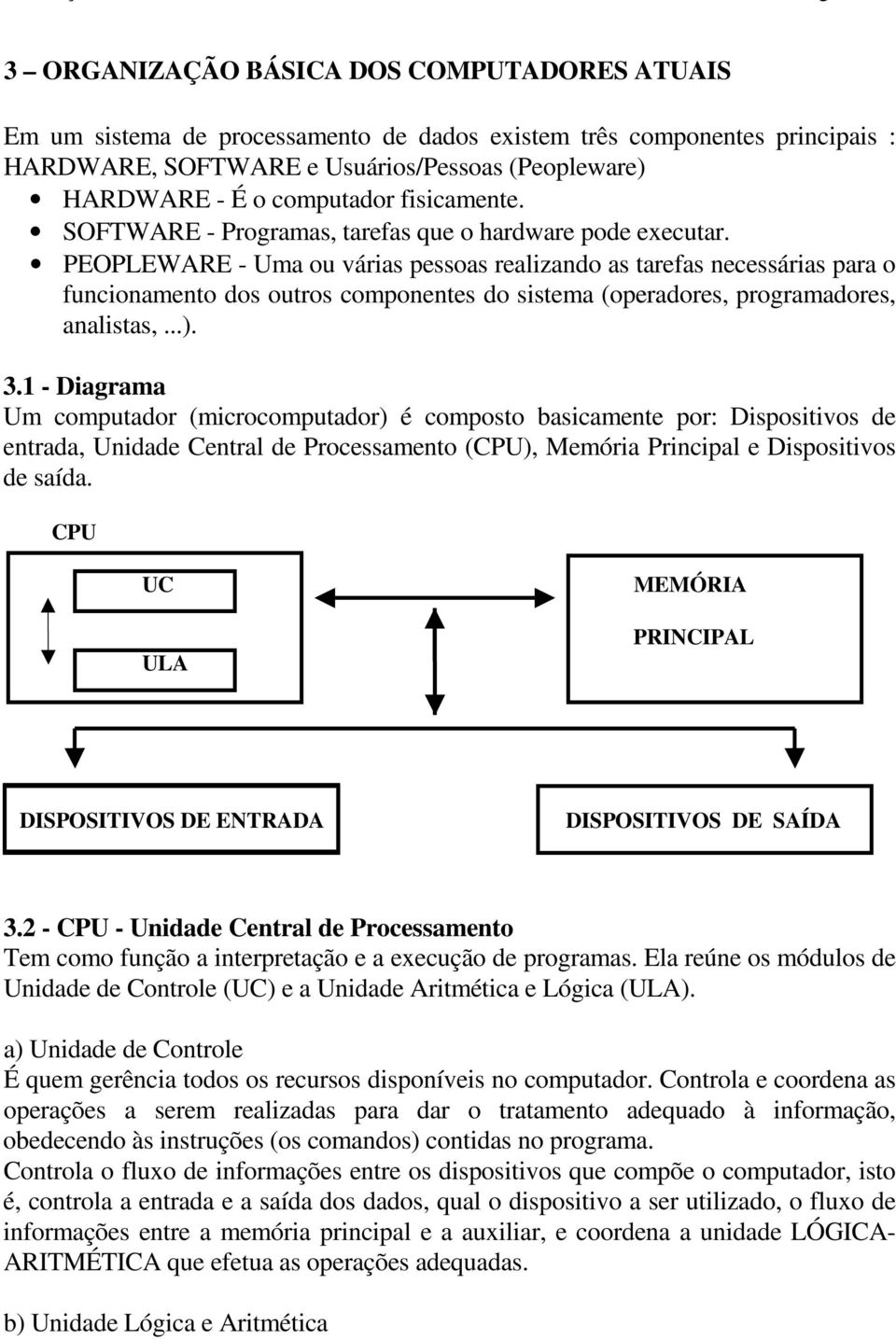 PEOPLEWARE - Uma ou várias pessoas realizando as tarefas necessárias para o funcionamento dos outros componentes do sistema (operadores, programadores, analistas,...). 3.