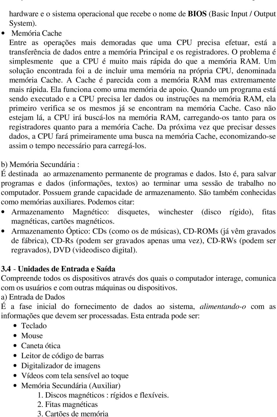 O problema é simplesmente que a CPU é muito mais rápida do que a memória RAM. Um solução encontrada foi a de incluir uma memória na própria CPU, denominada memória Cache.