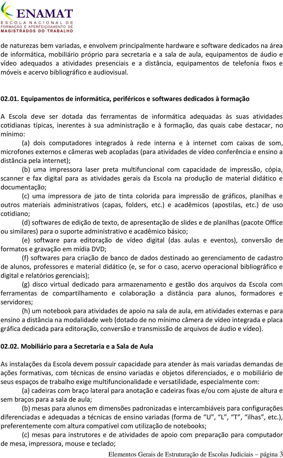 Equipamentos de informática, periféricos e softwares dedicados à formação A Escola deve ser dotada das ferramentas de informática adequadas às suas atividades cotidianas típicas, inerentes à sua