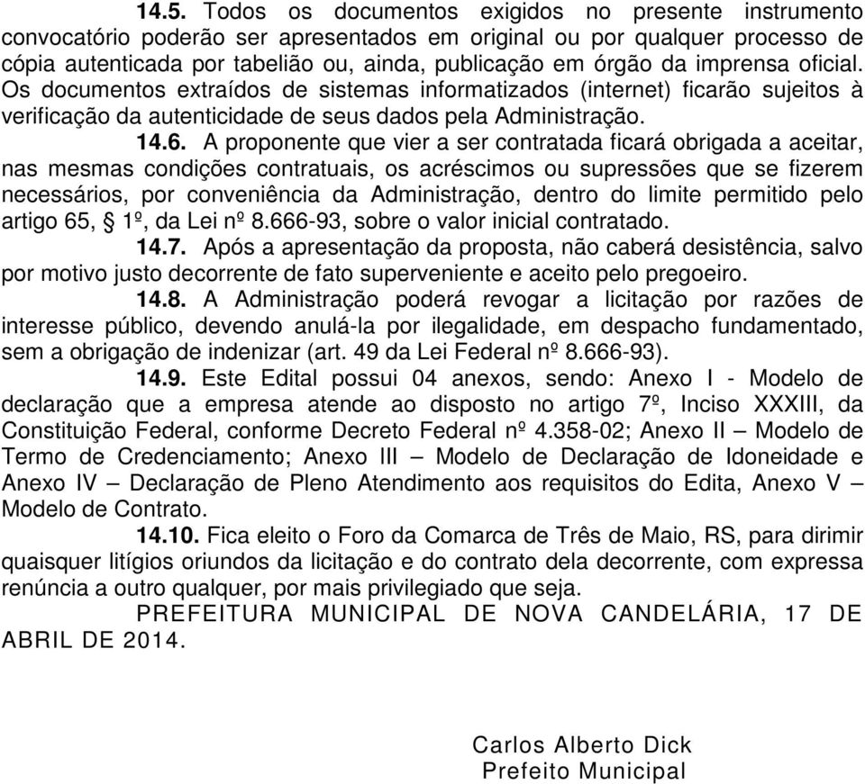 A proponente que vier a ser contratada ficará obrigada a aceitar, nas mesmas condições contratuais, os acréscimos ou supressões que se fizerem necessários, por conveniência da Administração, dentro