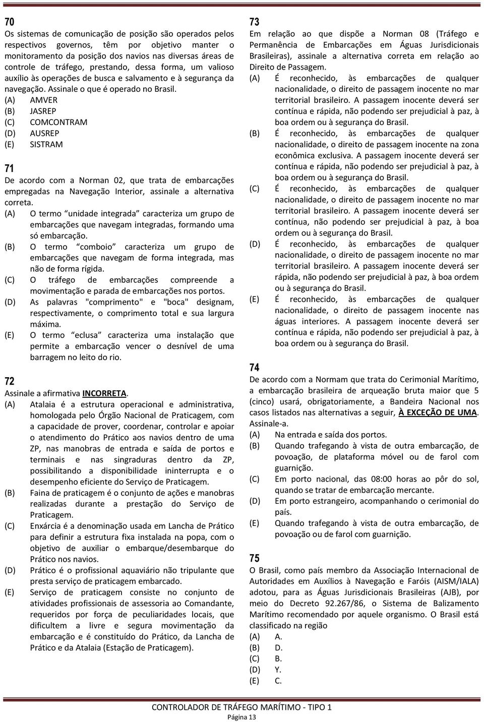 (A) AMVER (B) JASREP (C) COMCONTRAM (D) AUSREP (E) SISTRAM 71 De acordo com a Norman 02, que trata de embarcações empregadas na Navegação Interior, assinale a alternativa correta.