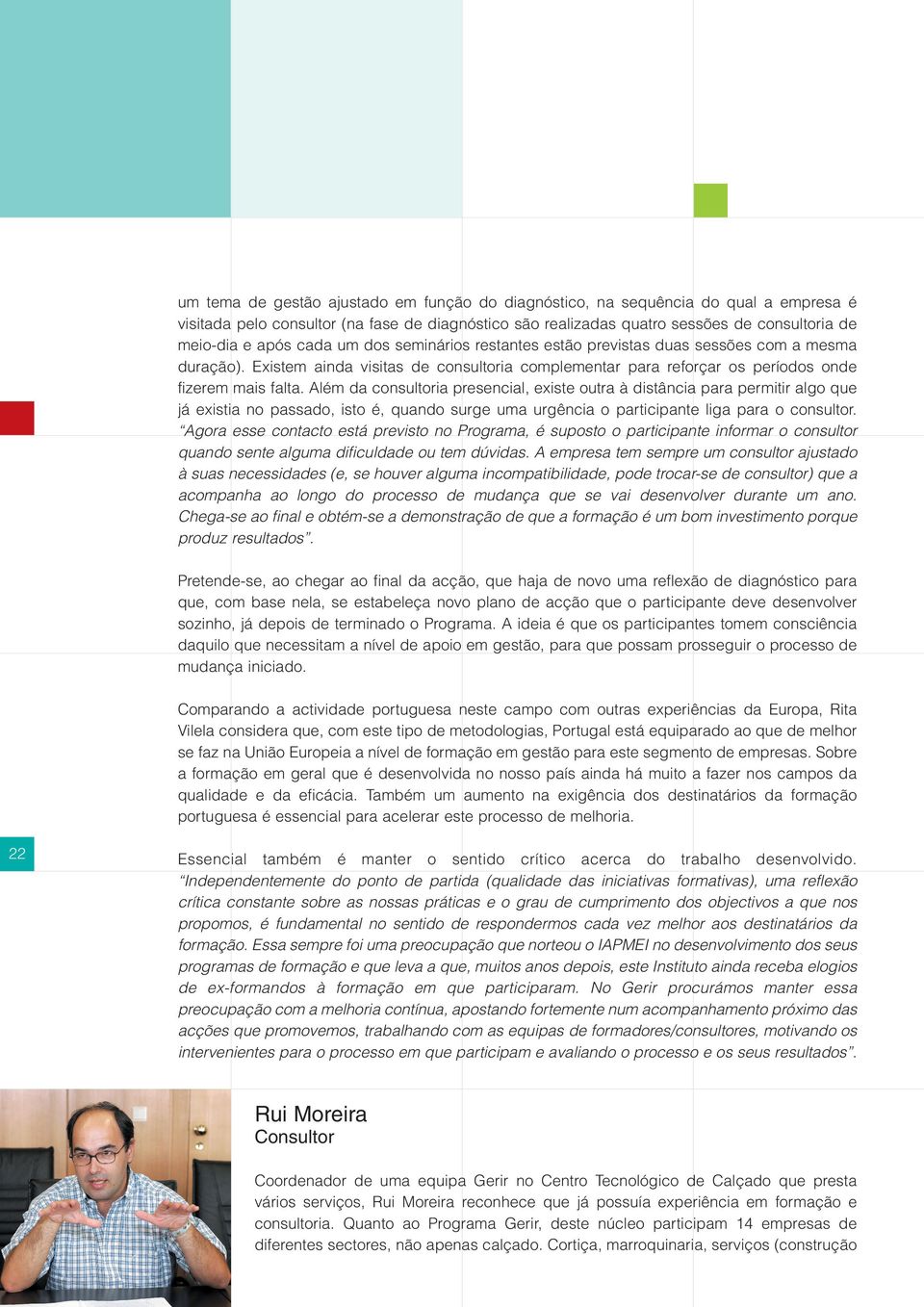 Além da consultoria presencial, existe outra à distância para permitir algo que já existia no passado, isto é, quando surge uma urgência o participante liga para o consultor.