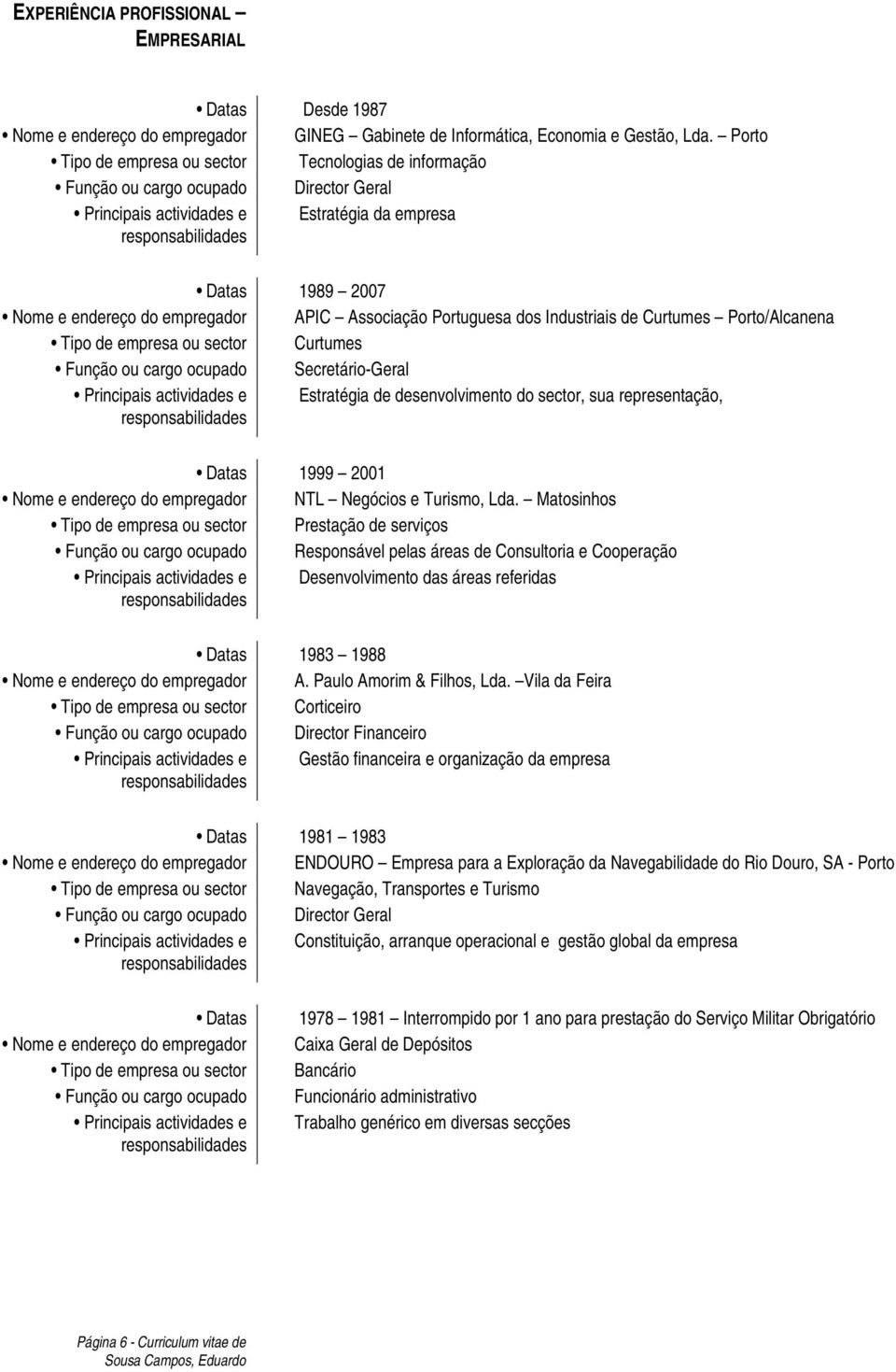 Industriais de Curtumes Porto/Alcanena Função ou cargo ocupado Secretário-Geral Estratégia de desenvolvimento do sector, sua representação, Datas 1999 2001 Nome e endereço do empregador NTL Negócios