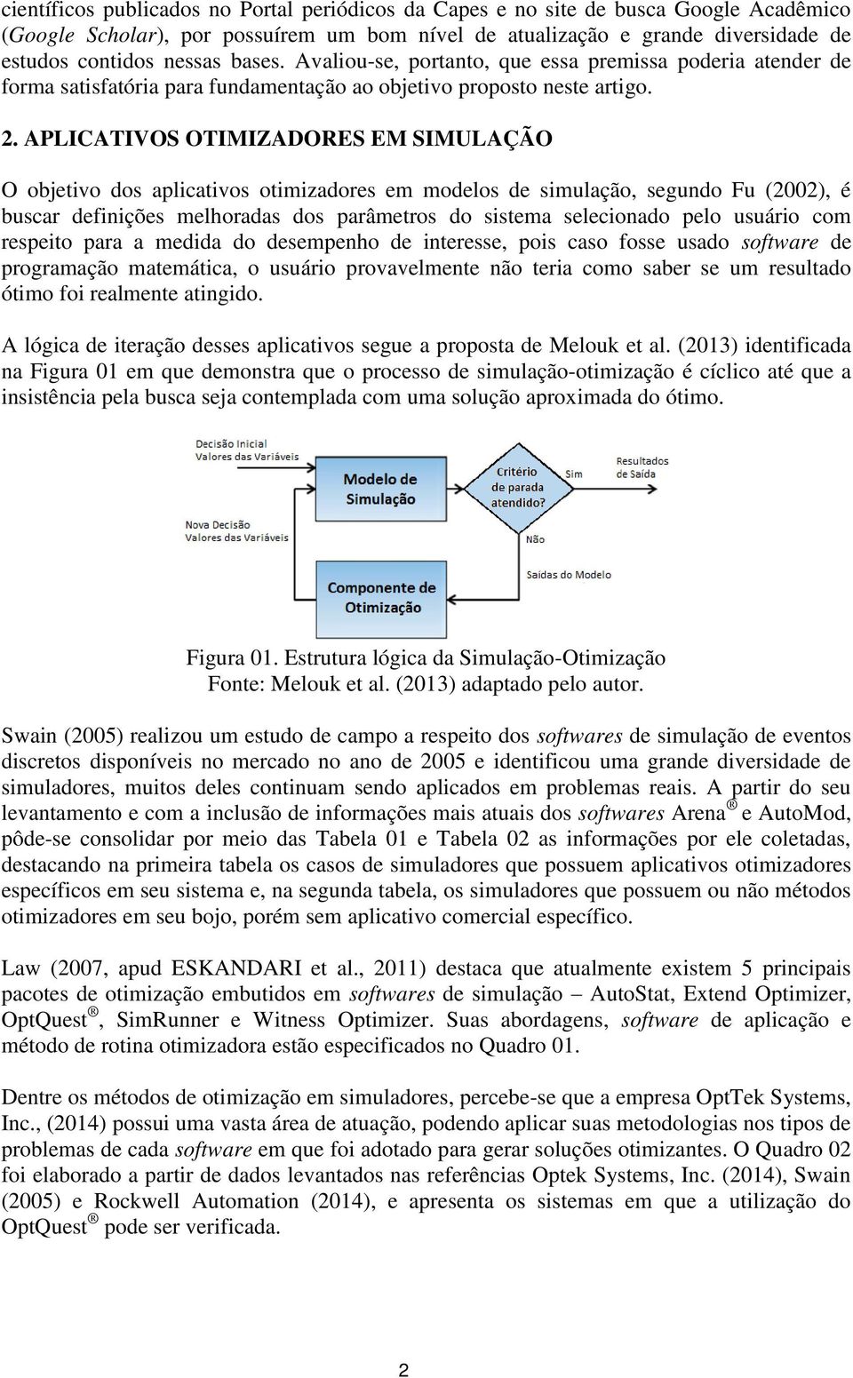 APLICATIVOS OTIMIZADORES EM SIMULAÇÃO O objetivo dos aplicativos otimizadores em modelos de simulação, segundo Fu (2002), é buscar definições melhoradas dos parâmetros do sistema selecionado pelo