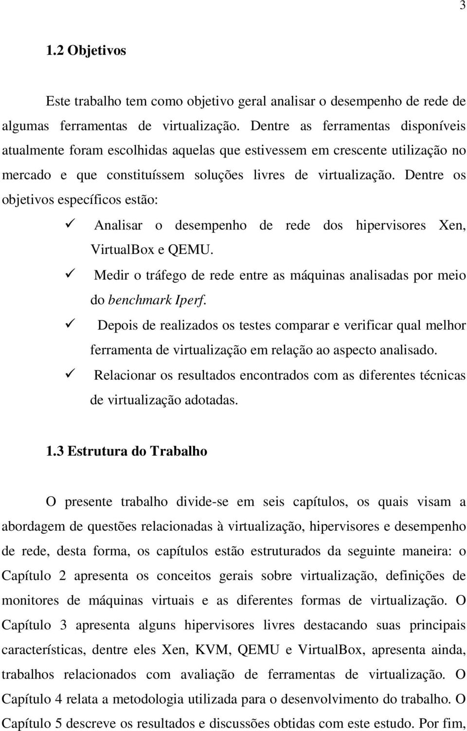 Dentre os objetivos específicos estão: Analisar o desempenho de rede dos hipervisores Xen, VirtualBox e QEMU. Medir o tráfego de rede entre as máquinas analisadas por meio do benchmark Iperf.