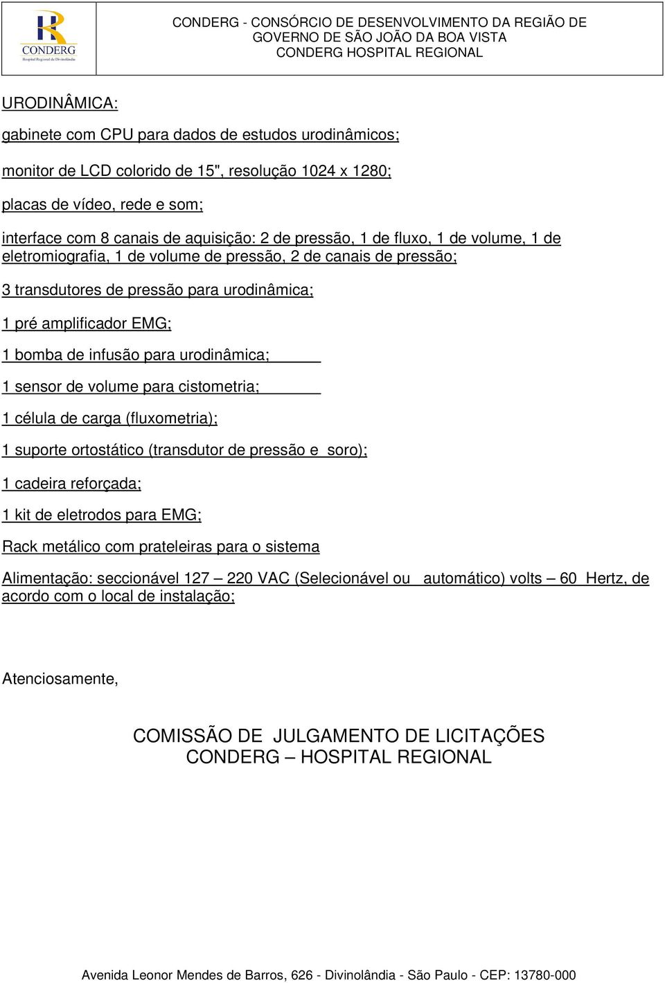 urodinâmica; 1 sensor de volume para cistometria; 1 célula de carga (fluxometria); 1 suporte ortostático (transdutor de pressão e soro); 1 cadeira reforçada; 1 kit de eletrodos para EMG; Rack