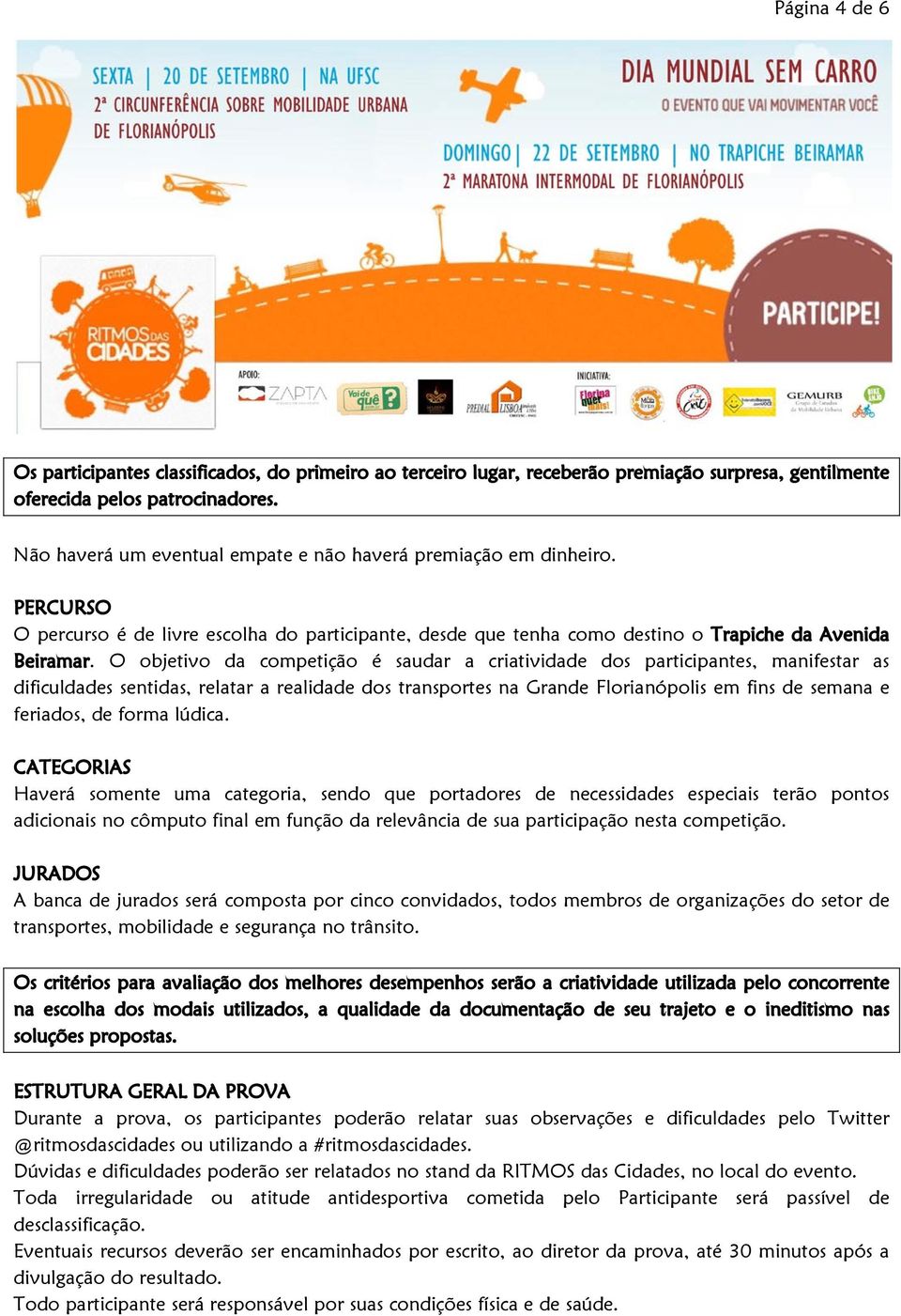 O objetivo da competição é saudar a criatividade dos participantes, manifestar as dificuldades sentidas, relatar a realidade dos transportes na Grande Florianópolis em fins de semana e feriados, de