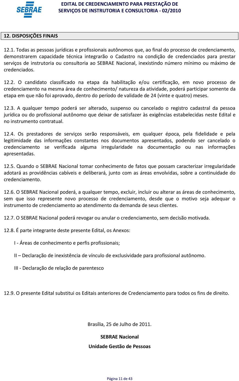 2. O candidato classificado na etapa da habilitação e/ou certificação, em novo processo de credenciamento na mesma área de conhecimento/ natureza da atividade, poderá participar somente da etapa em