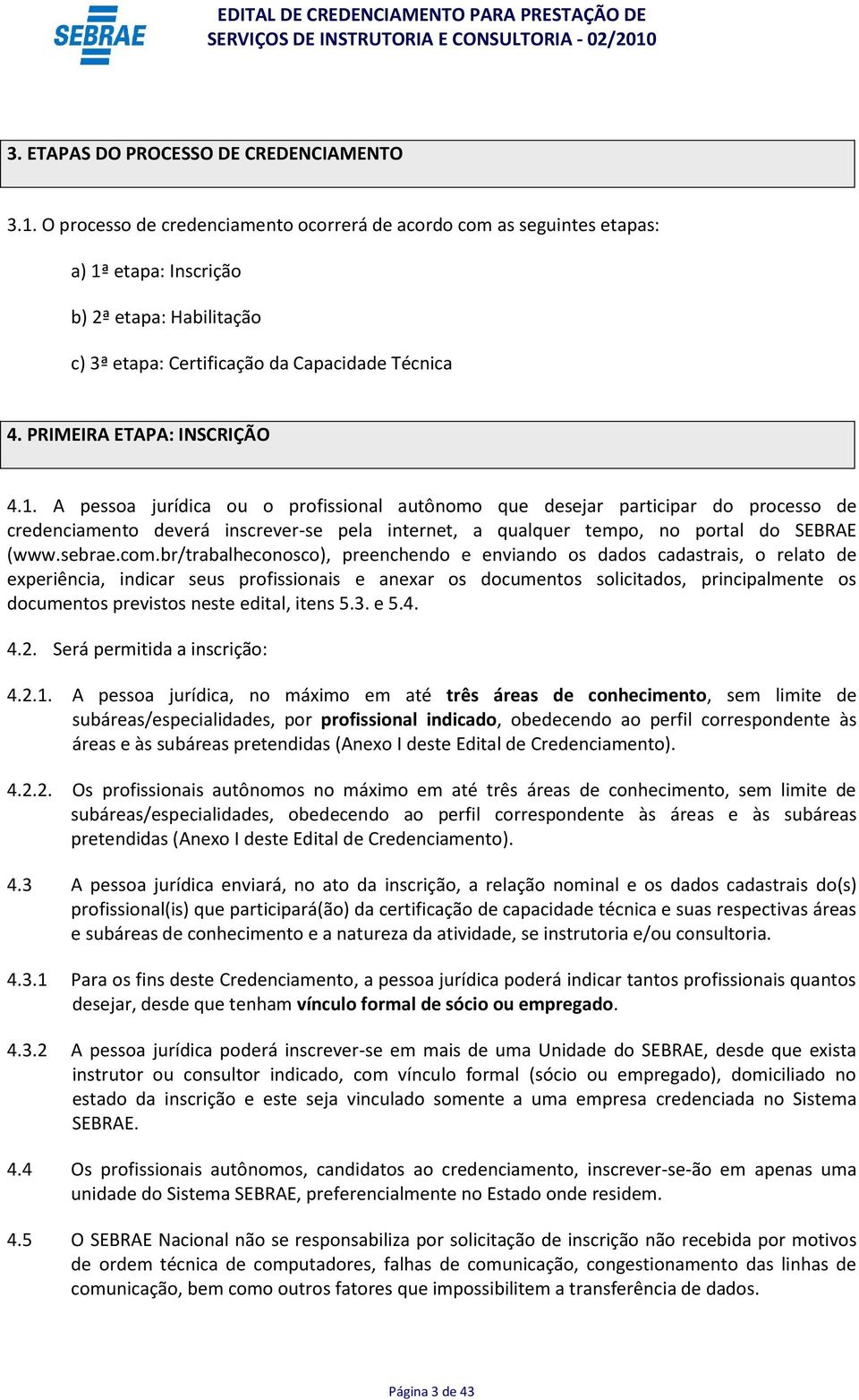 1. A pessoa jurídica ou o profissional autônomo que desejar participar do processo de credenciamento deverá inscrever-se pela internet, a qualquer tempo, no portal do SEBRAE (www.sebrae.com.