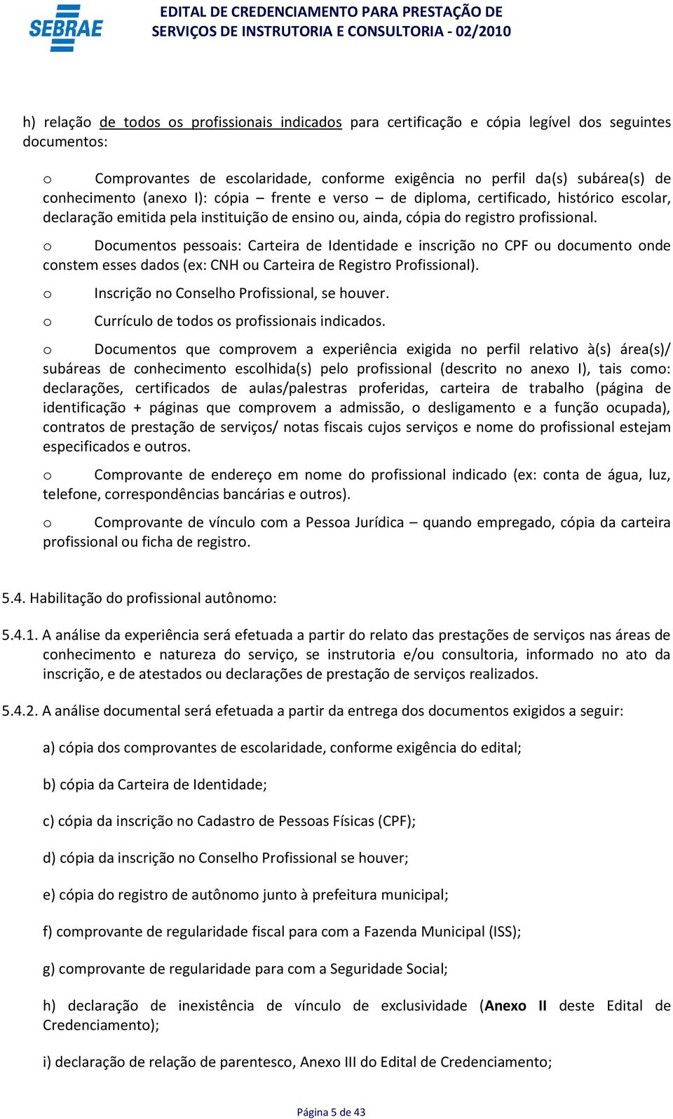 o Documentos pessoais: Carteira de Identidade e inscrição no CPF ou documento onde constem esses dados (ex: CNH ou Carteira de Registro Profissional).