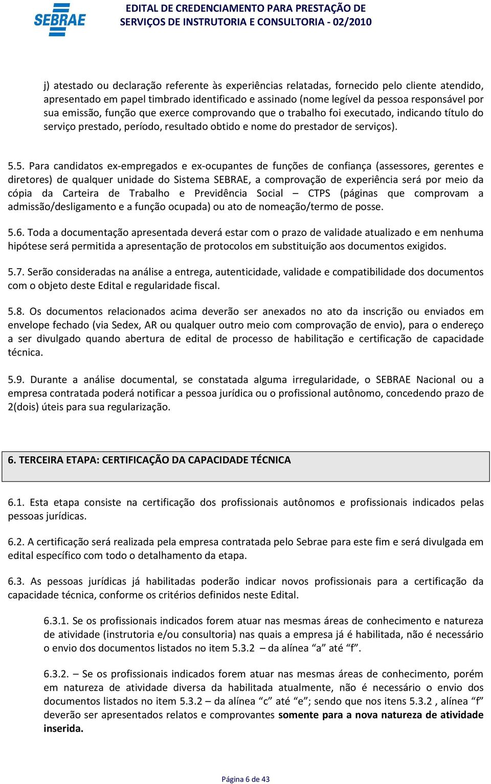 5. Para candidatos ex-empregados e ex-ocupantes de funções de confiança (assessores, gerentes e diretores) de qualquer unidade do Sistema SEBRAE, a comprovação de experiência será por meio da cópia