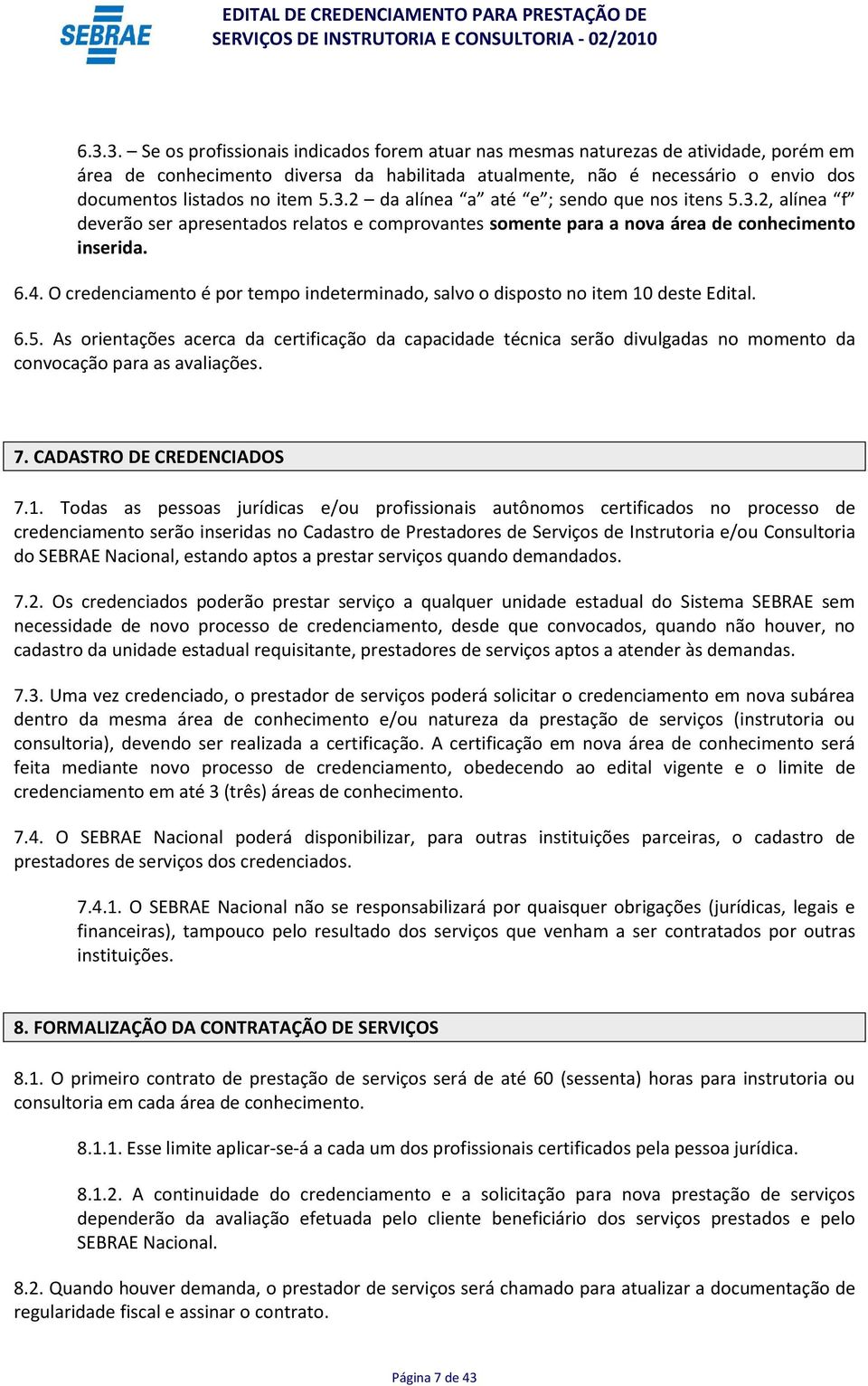 O credenciamento é por tempo indeterminado, salvo o disposto no item 10 deste Edital. 6.5.