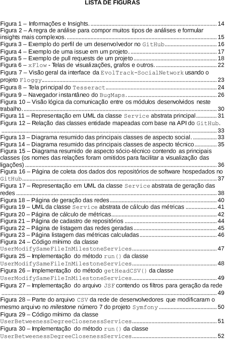 .. 18 Figura 6 xflow - Telas de visualizações, grafos e outros.... 22 Figura 7 Visão geral da interface da EvolTrack-SocialNetwork usando o projeto Floggy... 23 Figura 8 Tela principal do Tesseract.