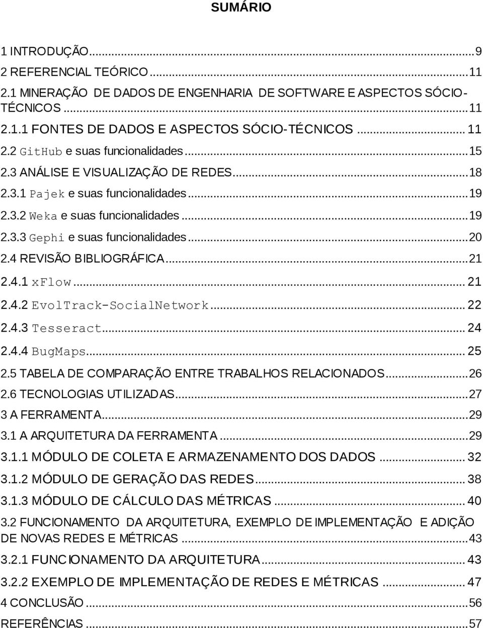 .. 21 2.4.1 xflow... 21 2.4.2 EvolTrack-SocialNetwork... 22 2.4.3 Tesseract... 24 2.4.4 BugMaps... 25 2.5 TABELA DE COMPARAÇÃO ENTRE TRABALHOS RELACIONADOS... 26 2.6 TECNOLOGIAS UTILIZADAS.