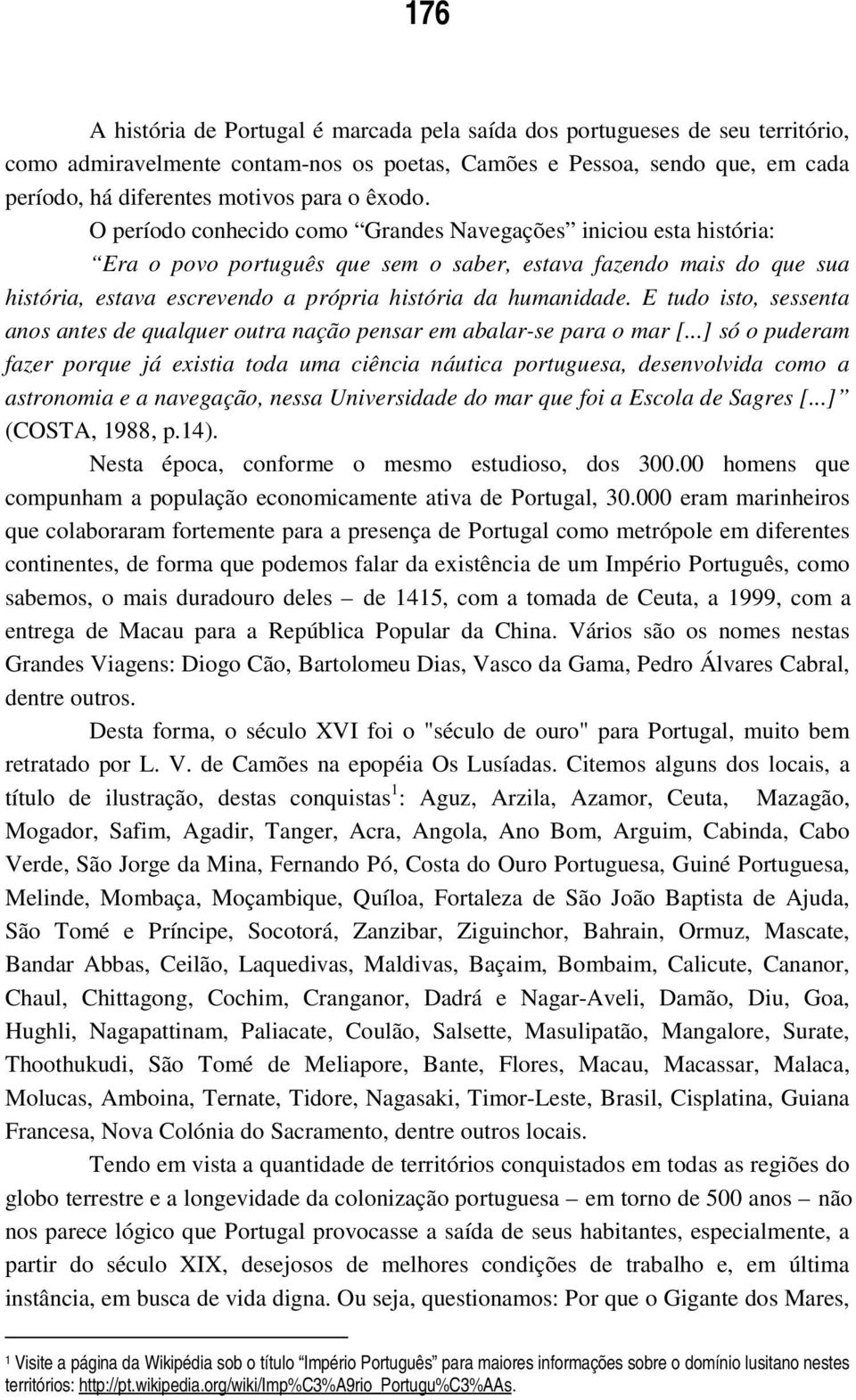 O período conhecido como Grandes Navegações iniciou esta história: Era o povo português que sem o saber, estava fazendo mais do que sua história, estava escrevendo a própria história da humanidade.