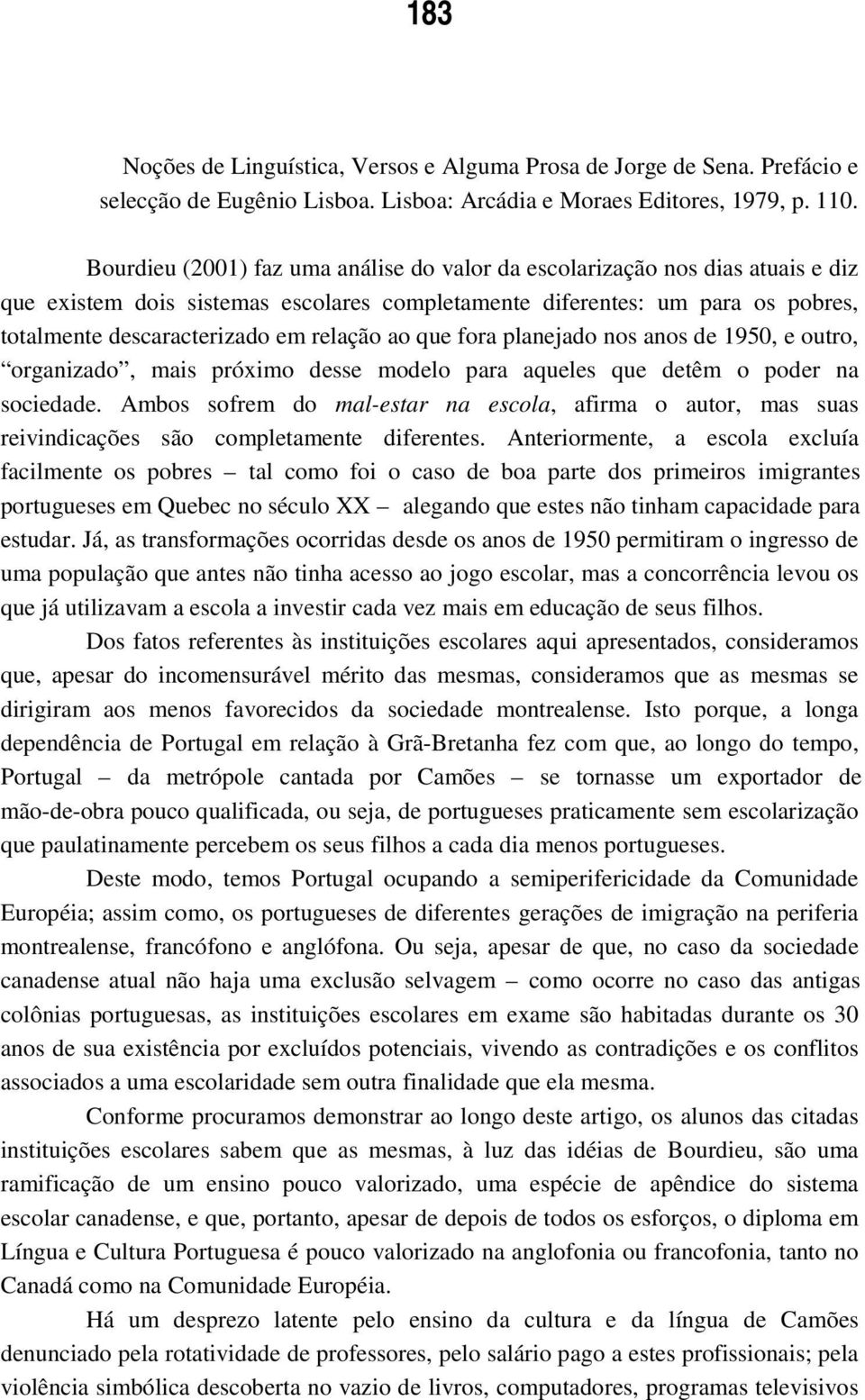 ao que fora planejado nos anos de 1950, e outro, organizado, mais próximo desse modelo para aqueles que detêm o poder na sociedade.