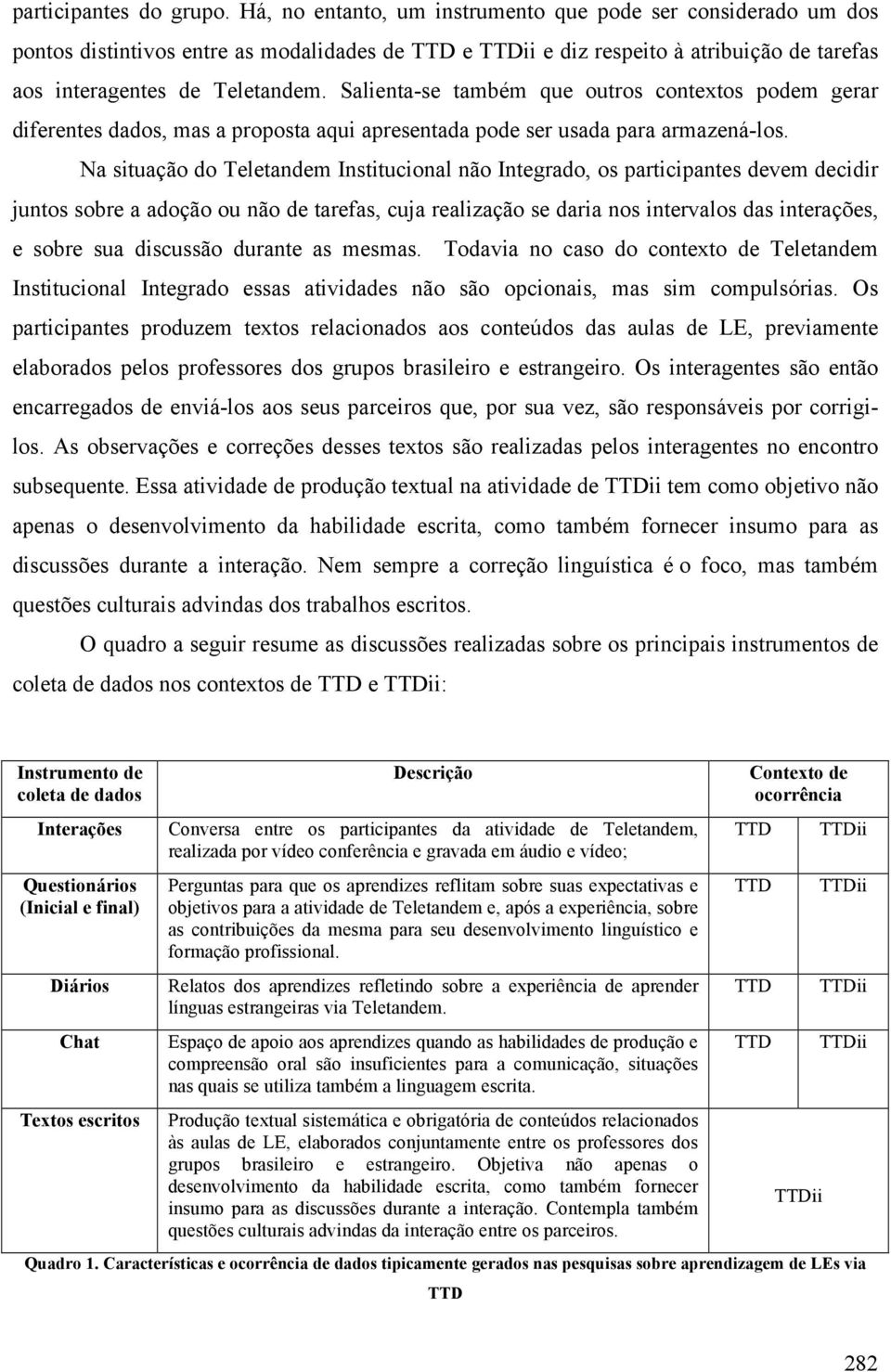 Salienta-se também que outros contextos podem gerar diferentes dados, mas a proposta aqui apresentada pode ser usada para armazená-los.