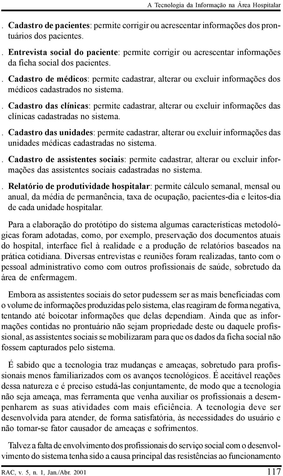 . Cadastro de médicos: permite cadastrar, alterar ou excluir informações dos médicos cadastrados no sistema.