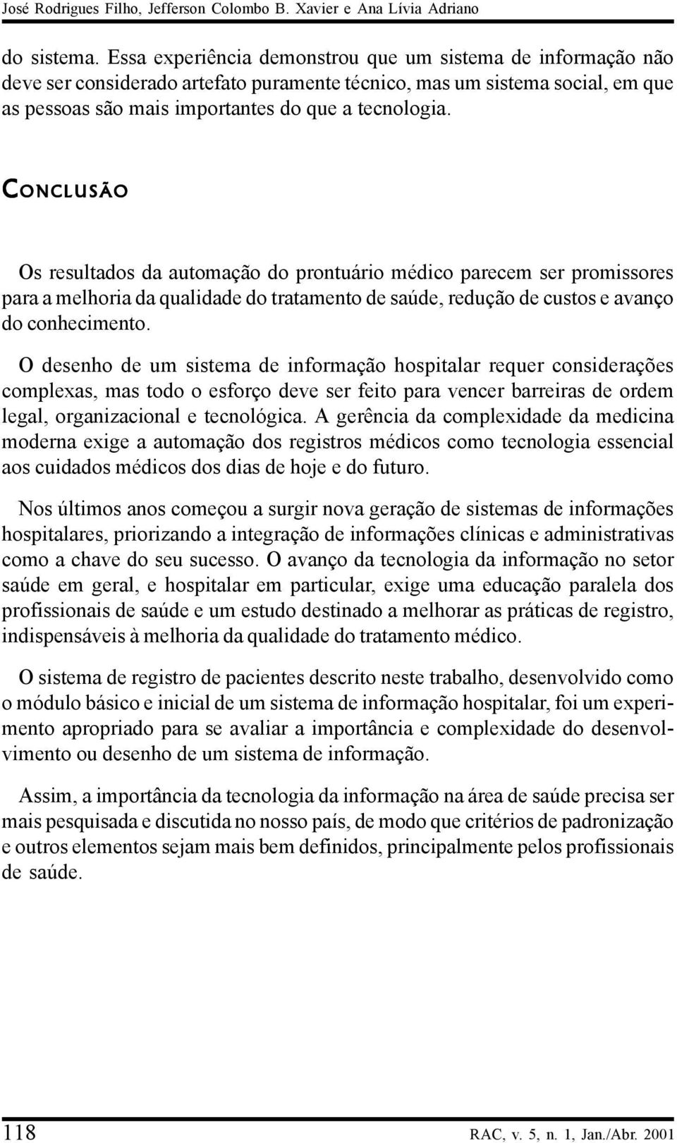 C ONCLUSÃO Os resultados da automação do prontuário médico parecem ser promissores para a melhoria da qualidade do tratamento de saúde, redução de custos e avanço do conhecimento.