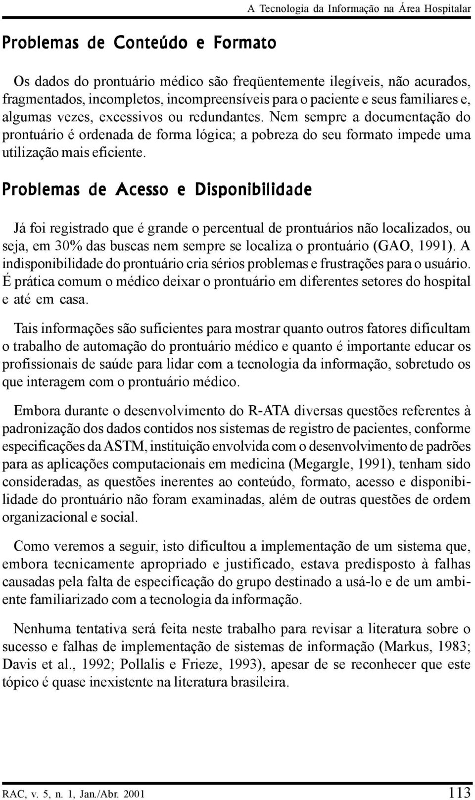 Nem sempre a documentação do prontuário é ordenada de forma lógica; a pobreza do seu formato impede uma utilização mais eficiente.