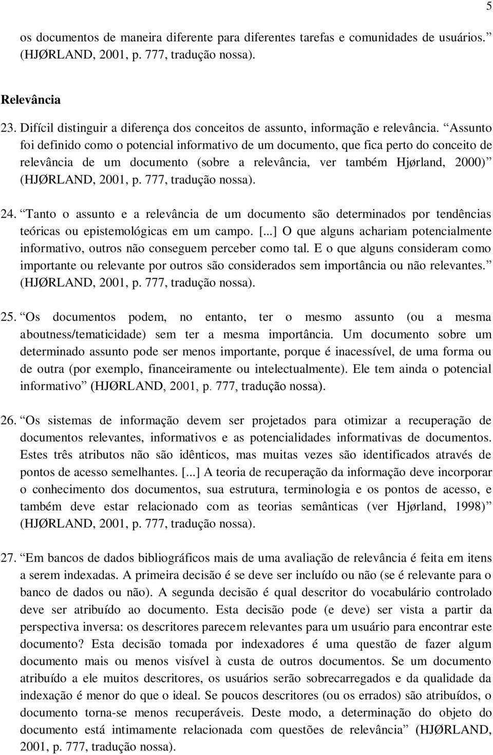 Tanto o assunto e a relevância de um documento são determinados por tendências teóricas ou epistemológicas em um campo. [.