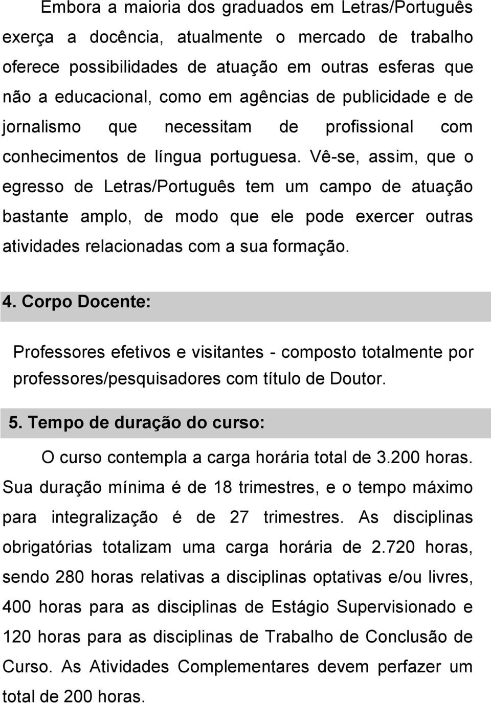 Vê-se, assim, que o egresso de Letras/Português tem um campo de atuação bastante amplo, de modo que ele pode exercer outras atividades relacionadas com a sua formação. 4.