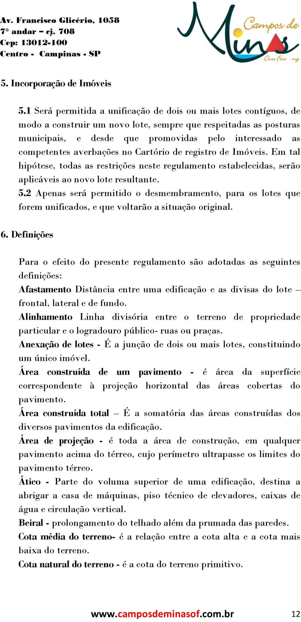 averbações no Cartório de registro de Imóveis. Em tal hipótese, todas as restrições neste regulamento estabelecidas, serão aplicáveis ao novo lote resultante. 5.