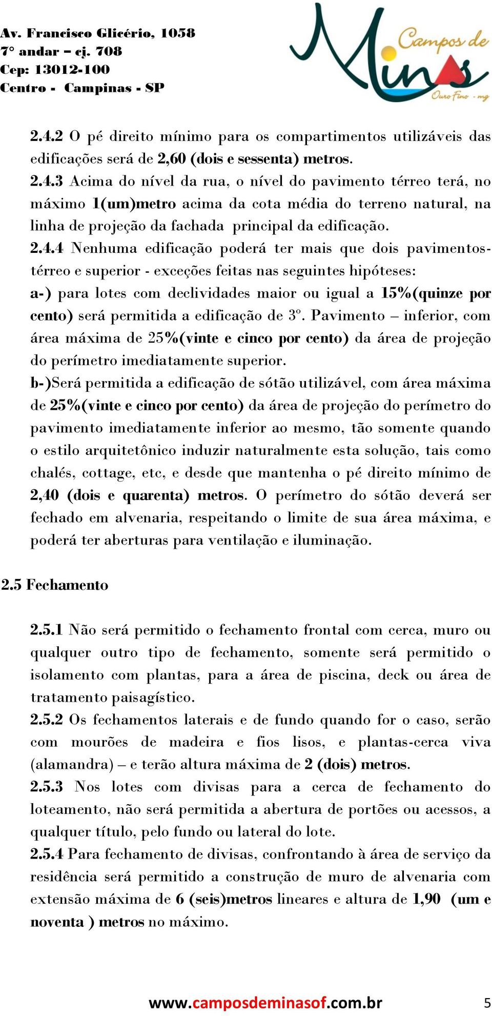 permitida a edificação de 3º. Pavimento inferior, com área máxima de 25%(vinte e cinco por cento) da área de projeção do perímetro imediatamente superior.