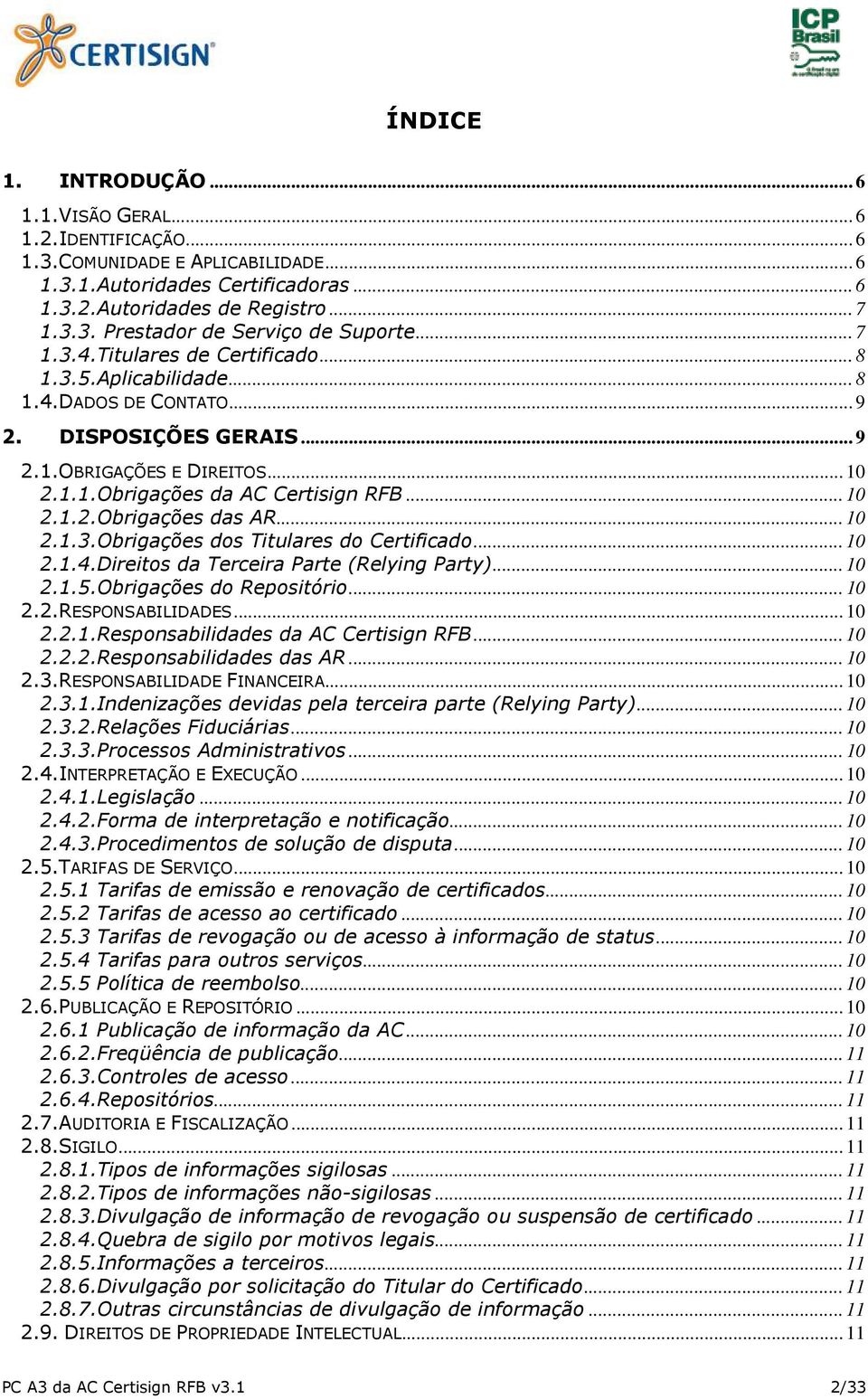 .. 10 2.1.3.Obrigações dos Titulares do Certificado... 10 2.1.4.Direitos da Terceira Parte (Relying Party)... 10 2.1.5.Obrigações do Repositório... 10 2.2.RESPONSABILIDADES... 10 2.2.1.Responsabilidades da AC Certisign RFB.