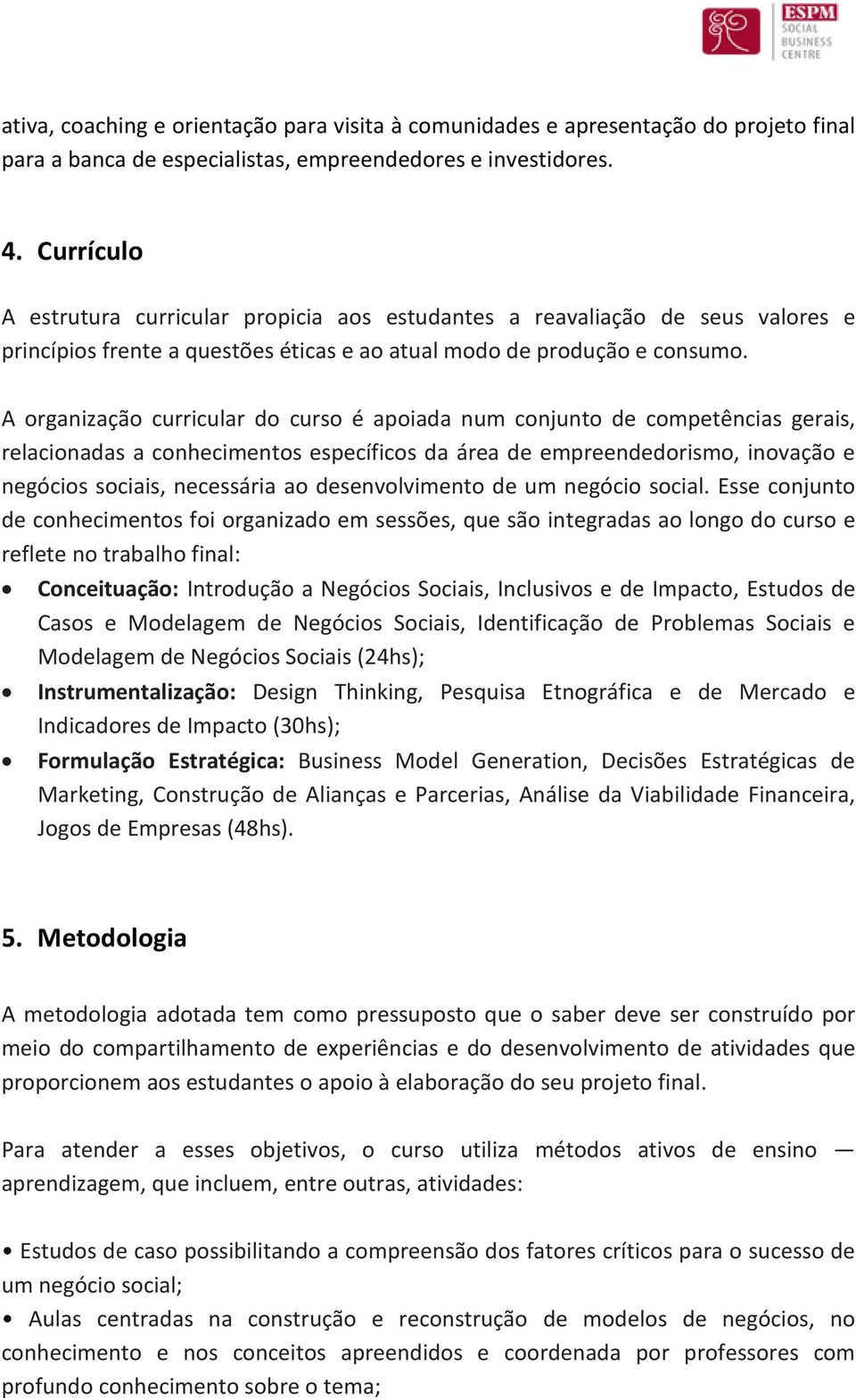 A organização curricular do curso é apoiada num conjunto de competências gerais, relacionadas a conhecimentos específicos da área de empreendedorismo, inovação e negócios sociais, necessária ao