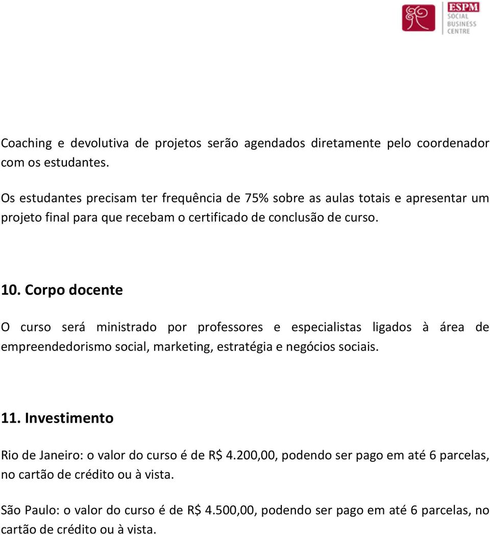 Corpo docente O curso será ministrado por professores e especialistas ligados à área de empreendedorismo social, marketing, estratégia e negócios sociais. 11.